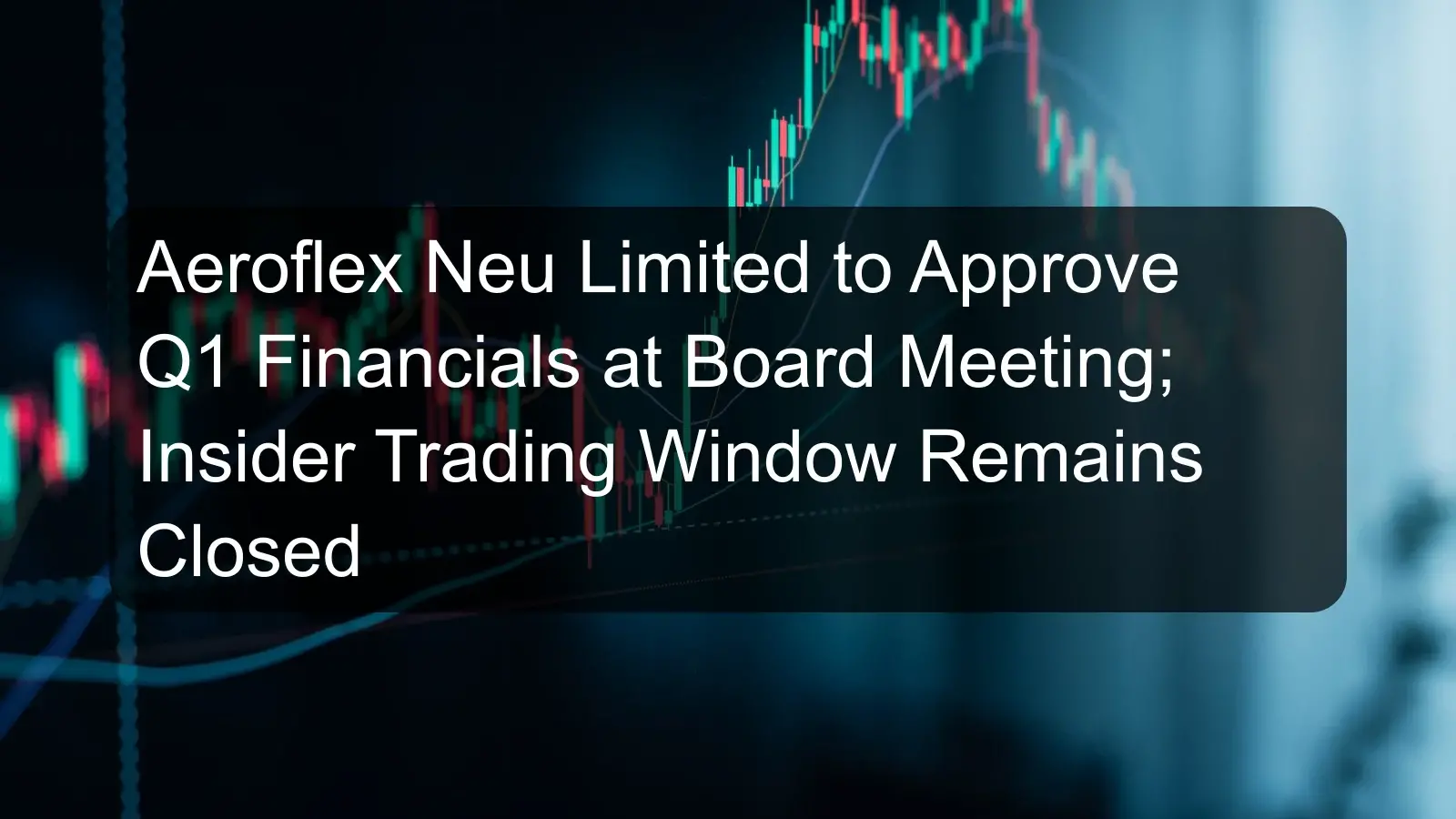 Aeroflex Neu Limited to Approve Q1 Financials at Board Meeting; Insider Trading Window Remains Closed Aeroflex Neu Limited to Approve Q1 Financials at Board Meeting; Insider Trading Window Remains Closed