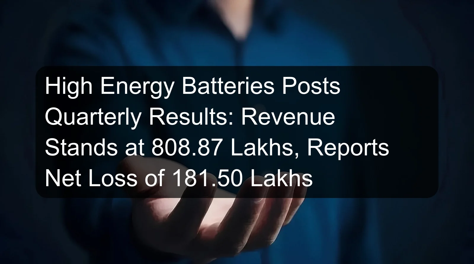 High Energy Batteries Posts Quarterly Results: Revenue Stands at 808.87 Lakhs, Reports Net Loss of 181.50 Lakhs