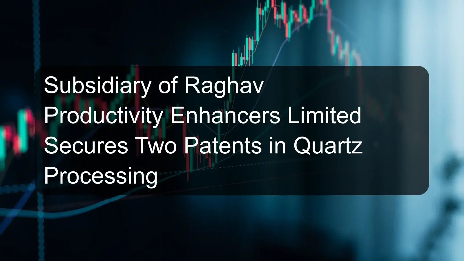 Subsidiary of Raghav Productivity Enhancers Limited Secures Two Patents in Quartz Processing