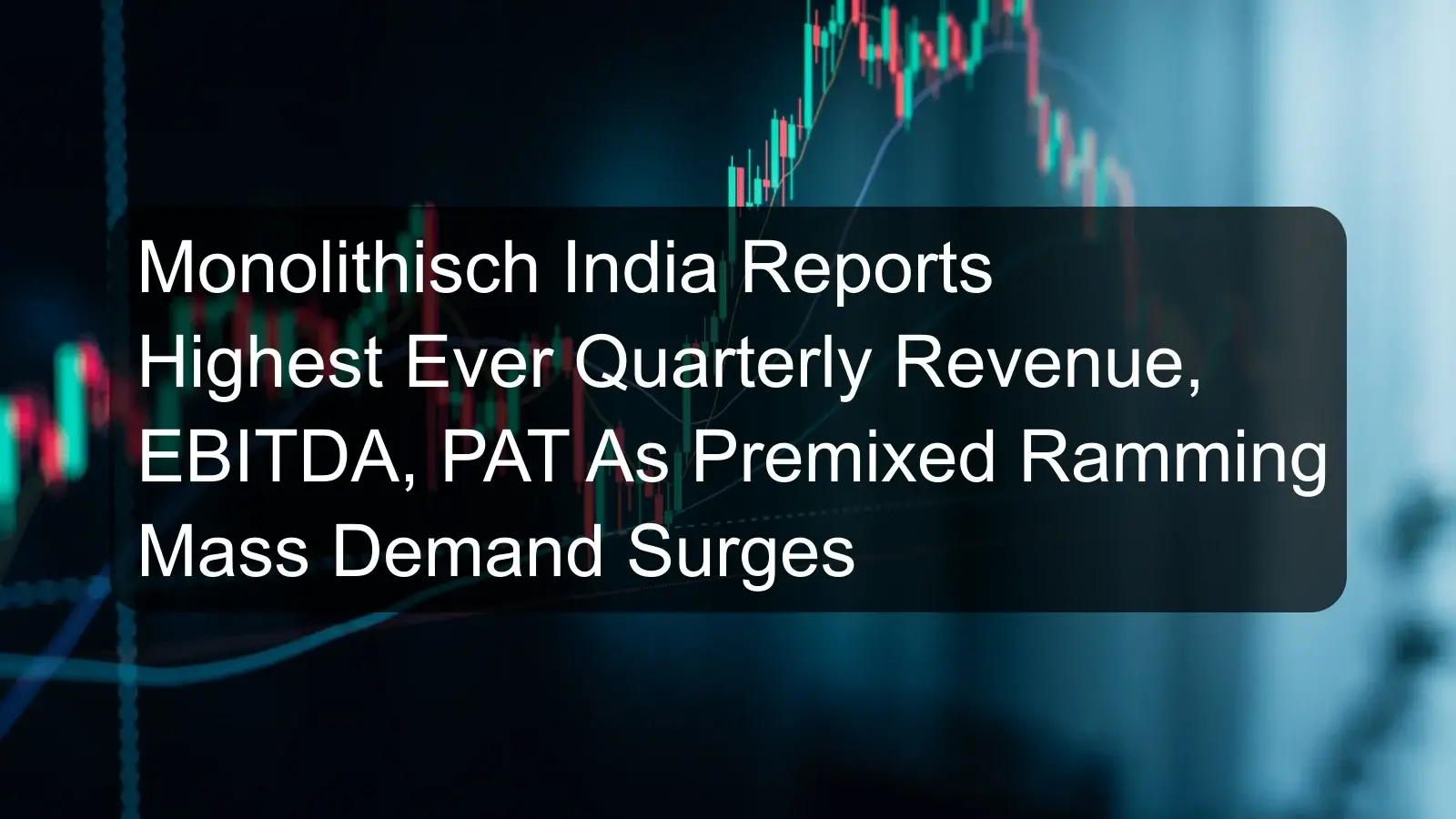 Monolithisch India Reports Highest Ever Quarterly Revenue, EBITDA, PAT As Premixed Ramming Mass Demand Surges Monolithisch India Reports Highest Ever Quarterly Revenue, EBITDA, PAT As Premixed Ramming Mass Demand Surges
