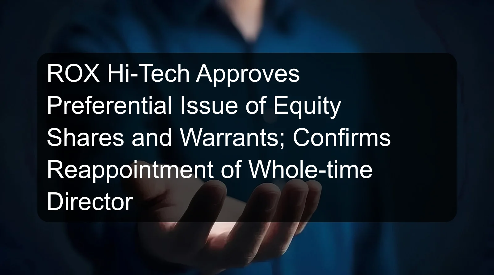 ROX Hi-Tech Approves Preferential Issue of Equity Shares and Warrants; Confirms Reappointment of Whole-time Director