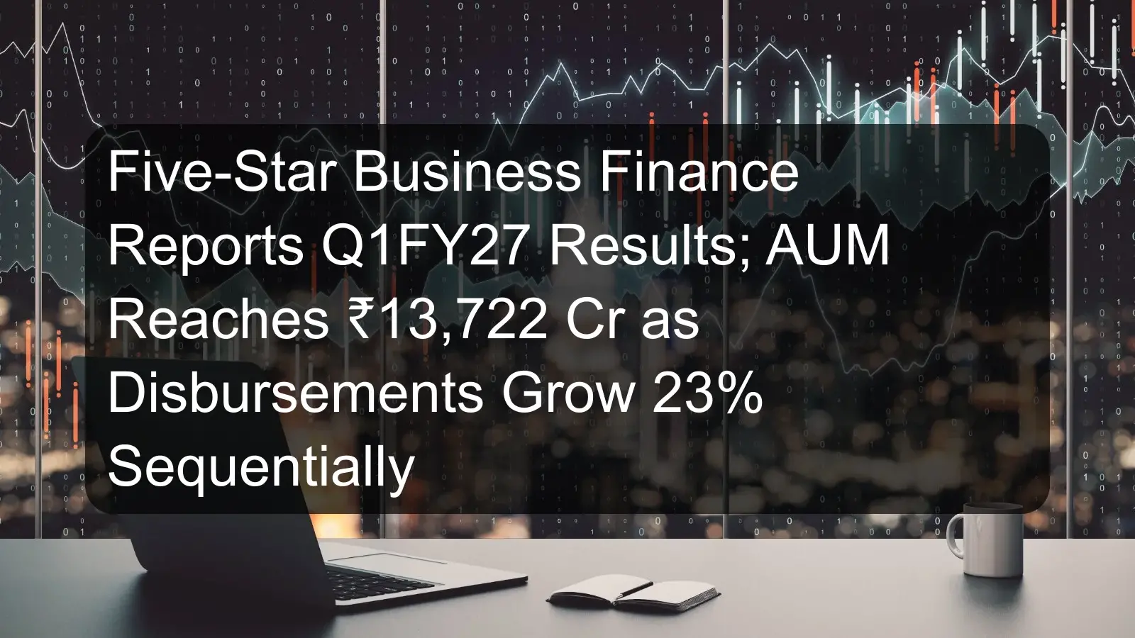 Five-Star Business Finance Reports Q1FY27 Results; AUM Reaches ₹13,722 Cr as Disbursements Grow 23% Sequentially Five-Star Business Finance Reports Q1FY27 Results; AUM Reaches ₹13,722 Cr as Disbursements Grow 23% Sequentially