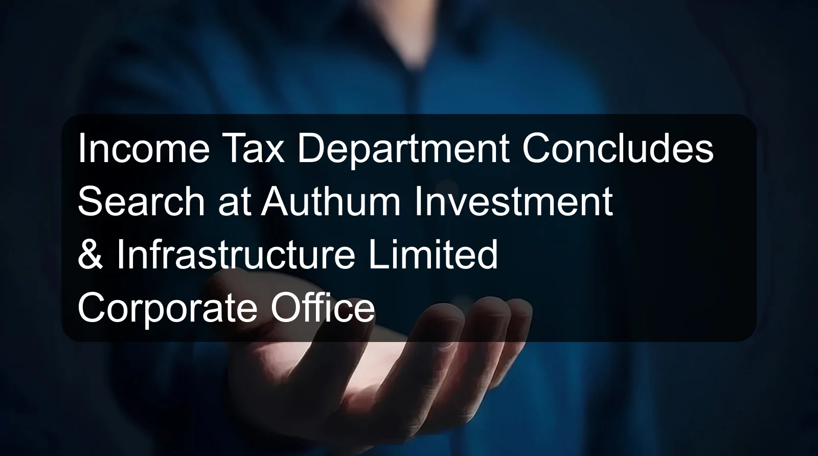 Income Tax Department Concludes Search at Authum Investment & Infrastructure Limited Corporate Office