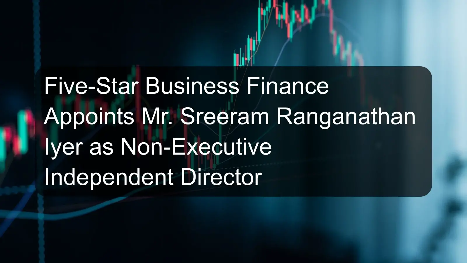 Five-Star Business Finance Appoints Mr. Sreeram Ranganathan Iyer as Non-Executive Independent Director Five-Star Business Finance Appoints Mr. Sreeram Ranganathan Iyer as Non-Executive Independent Director