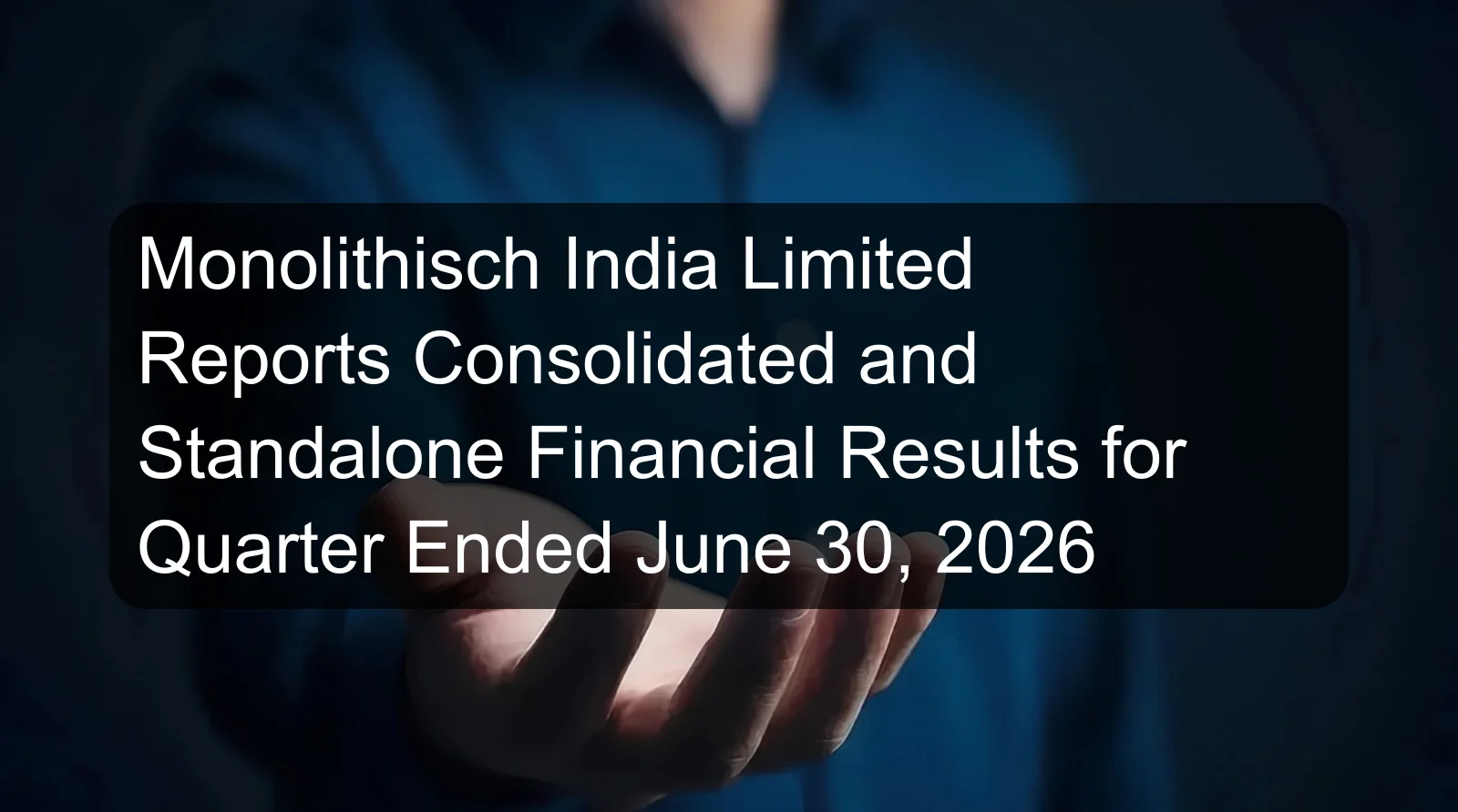 Monolithisch India Limited Reports Consolidated and Standalone Financial Results for Quarter Ended June 30, 2026 Monolithisch India Limited Reports Consolidated and Standalone Financial Results for Quarter Ended June 30, 2026
