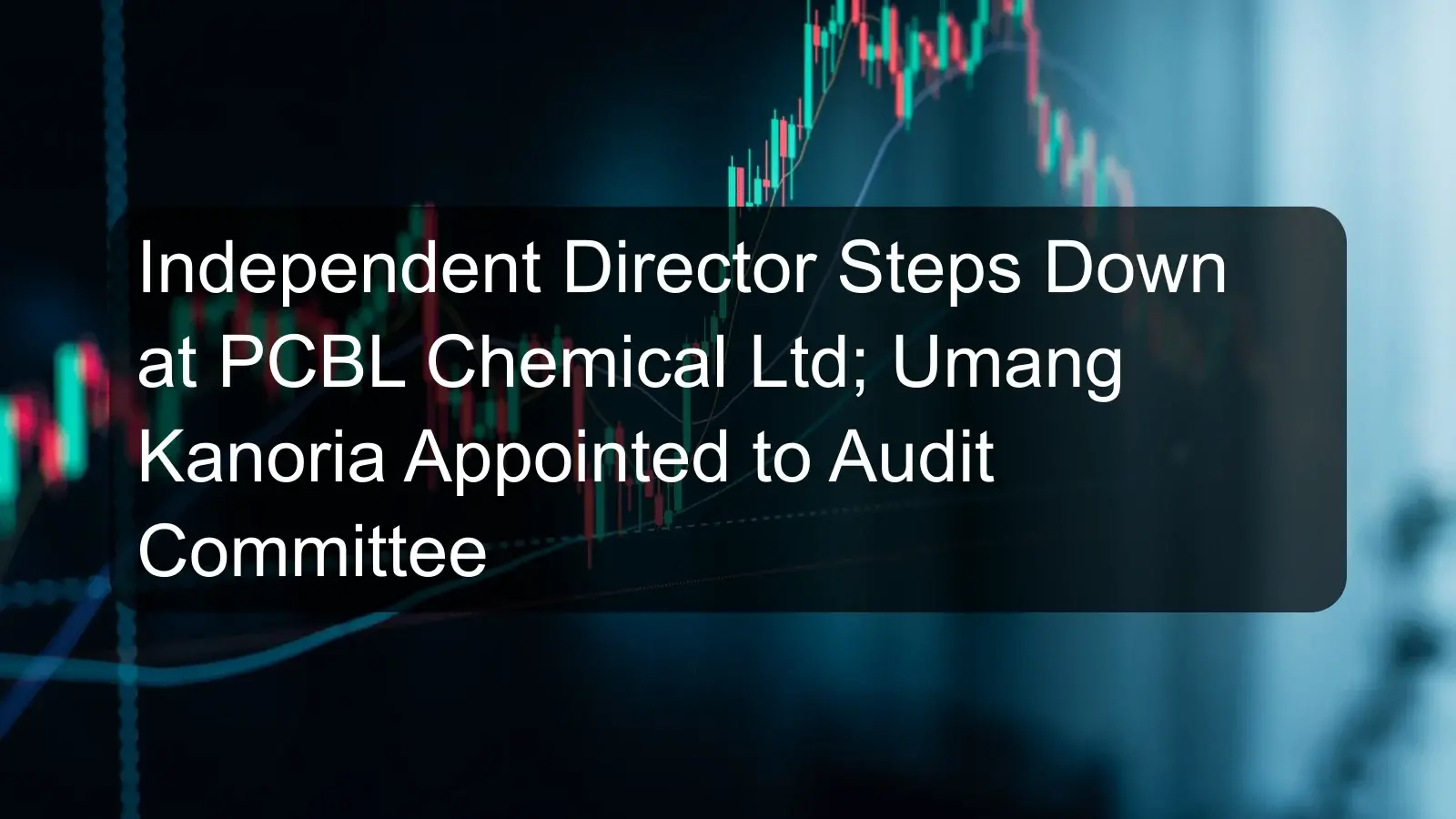 Independent Director Steps Down at PCBL Chemical Ltd; Umang Kanoria Appointed to Audit Committee
