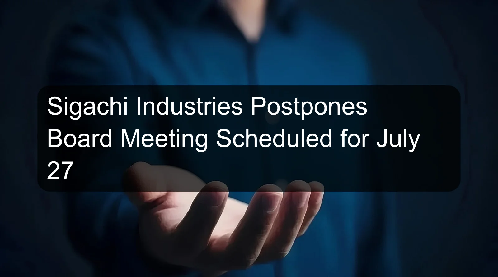 Sigachi Industries Postpones Board Meeting Scheduled for July 27 Sigachi Industries Postpones Board Meeting Scheduled for July 27