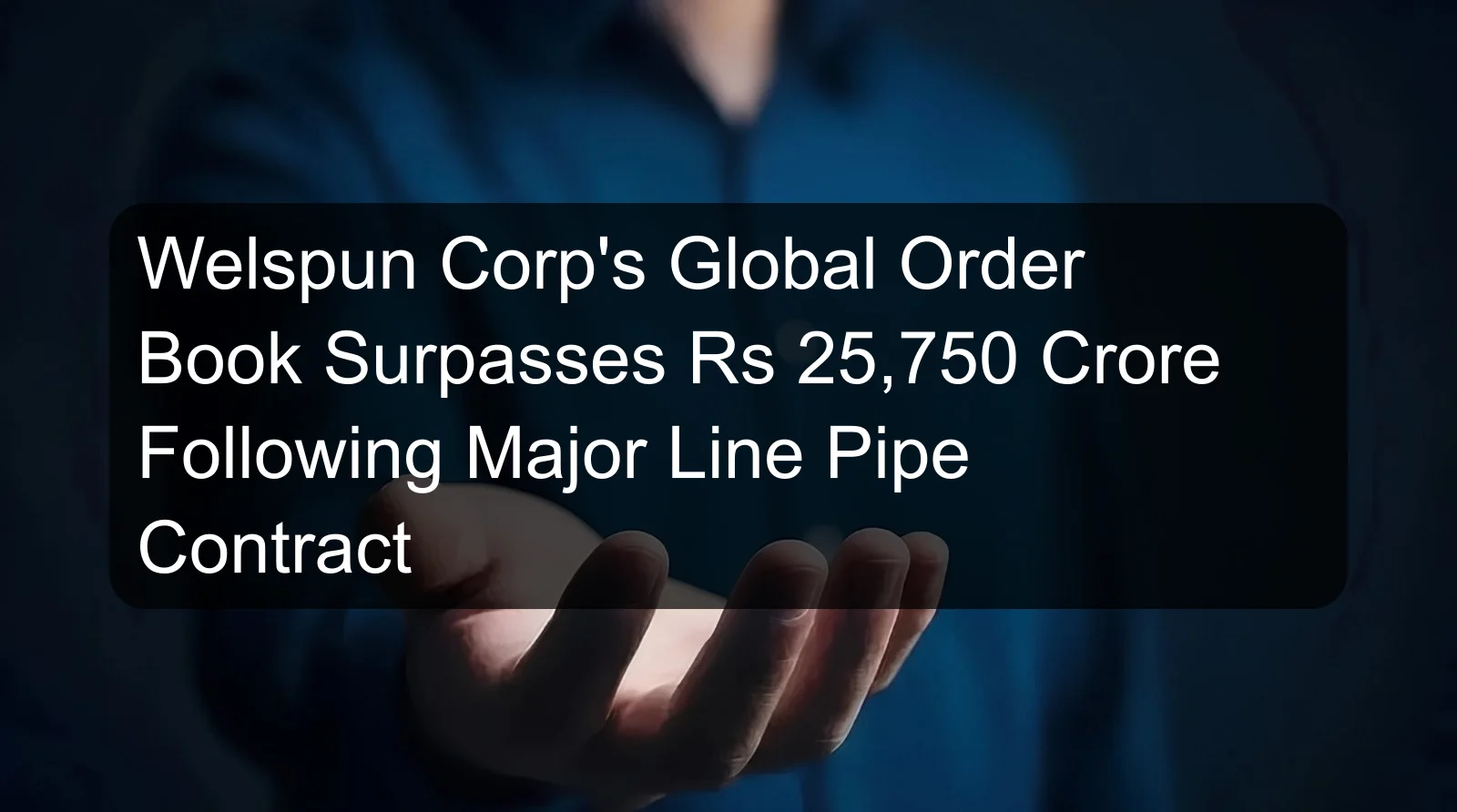 Welspun Corp's Global Order Book Surpasses Rs 25,750 Crore Following Major Line Pipe Contract Welspun Corp's Global Order Book Surpasses Rs 25,750 Crore Following Major Line Pipe Contract