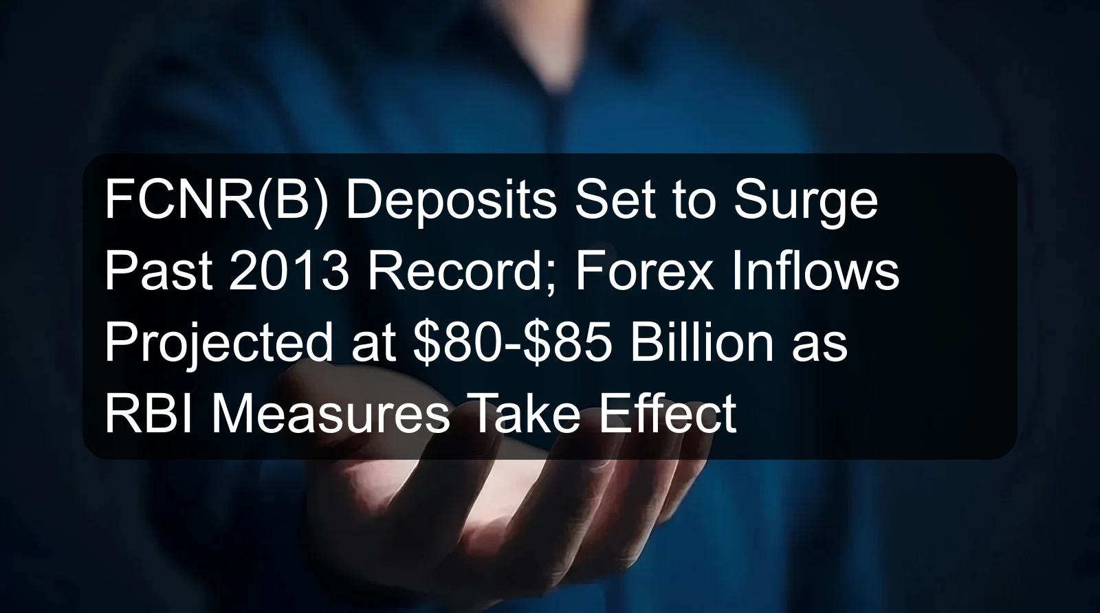 FCNR(B) Deposits Set to Surge Past 2013 Record; Forex Inflows Projected at $80-$85 Billion as RBI Measures Take Effect