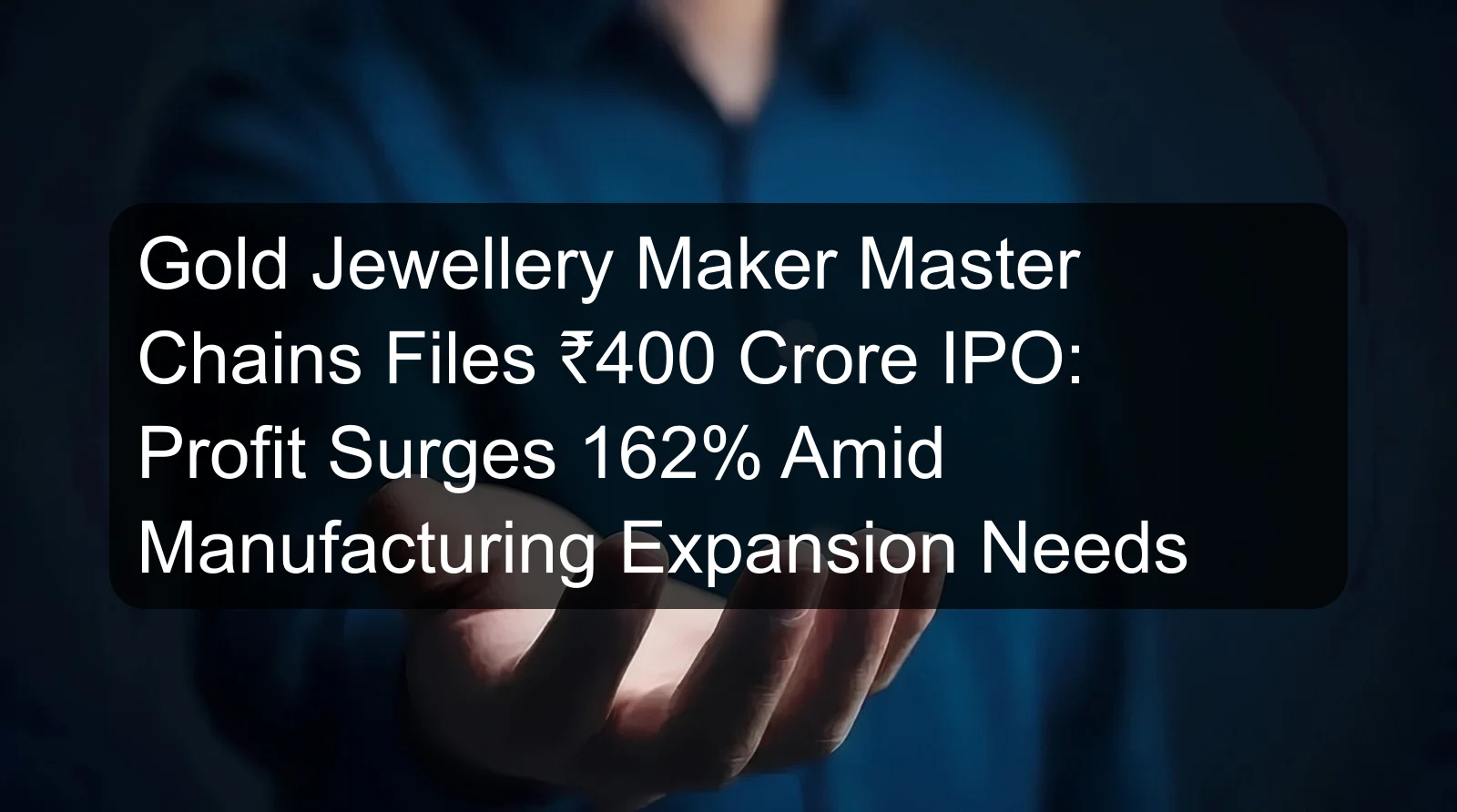 Gold Jewellery Maker Master Chains Files ₹400 Crore IPO: Profit Surges 162% Amid Manufacturing Expansion Needs