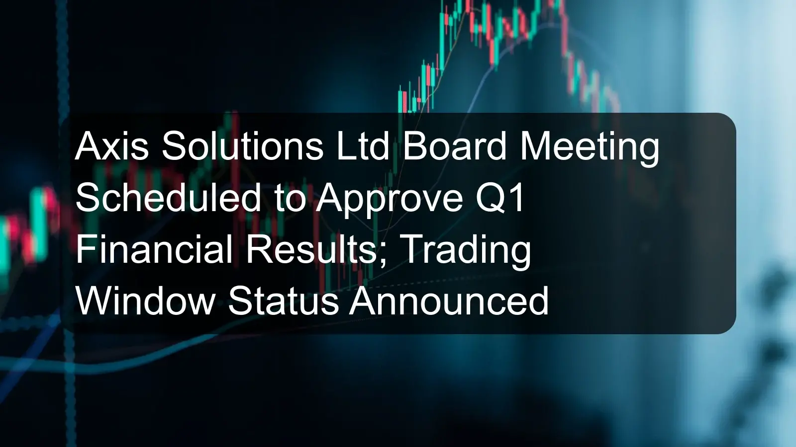 Axis Solutions Ltd Board Meeting Scheduled to Approve Q1 Financial Results; Trading Window Status Announced