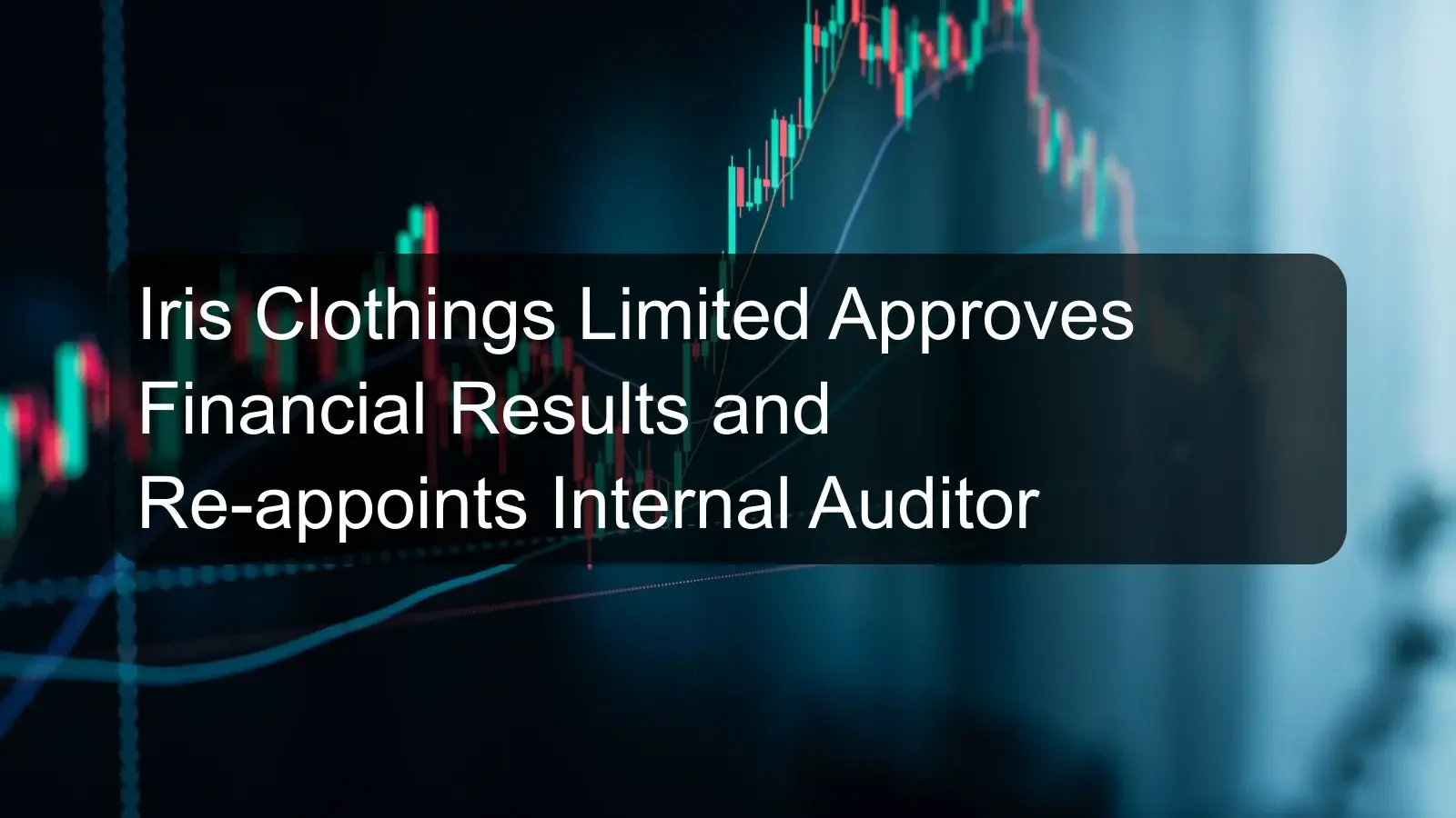 Iris Clothings Limited Approves Financial Results and Re-appoints Internal Auditor