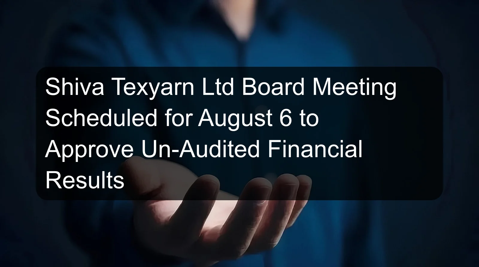 Shiva Texyarn Ltd Board Meeting Scheduled for August 6 to Approve Un-Audited Financial Results