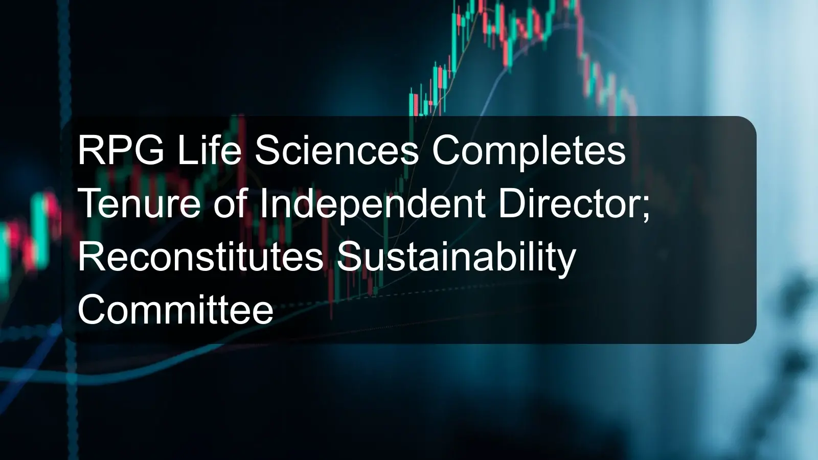 RPG Life Sciences Completes Tenure of Independent Director; Reconstitutes Sustainability Committee