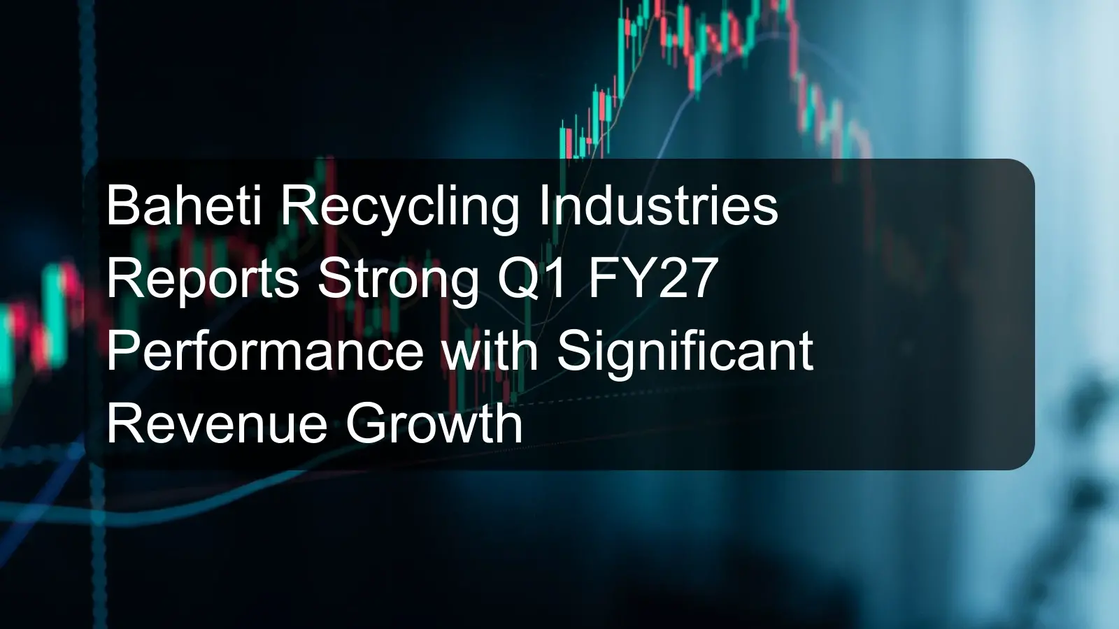 Baheti Recycling Industries Reports Strong Q1 FY27 Performance with Significant Revenue Growth