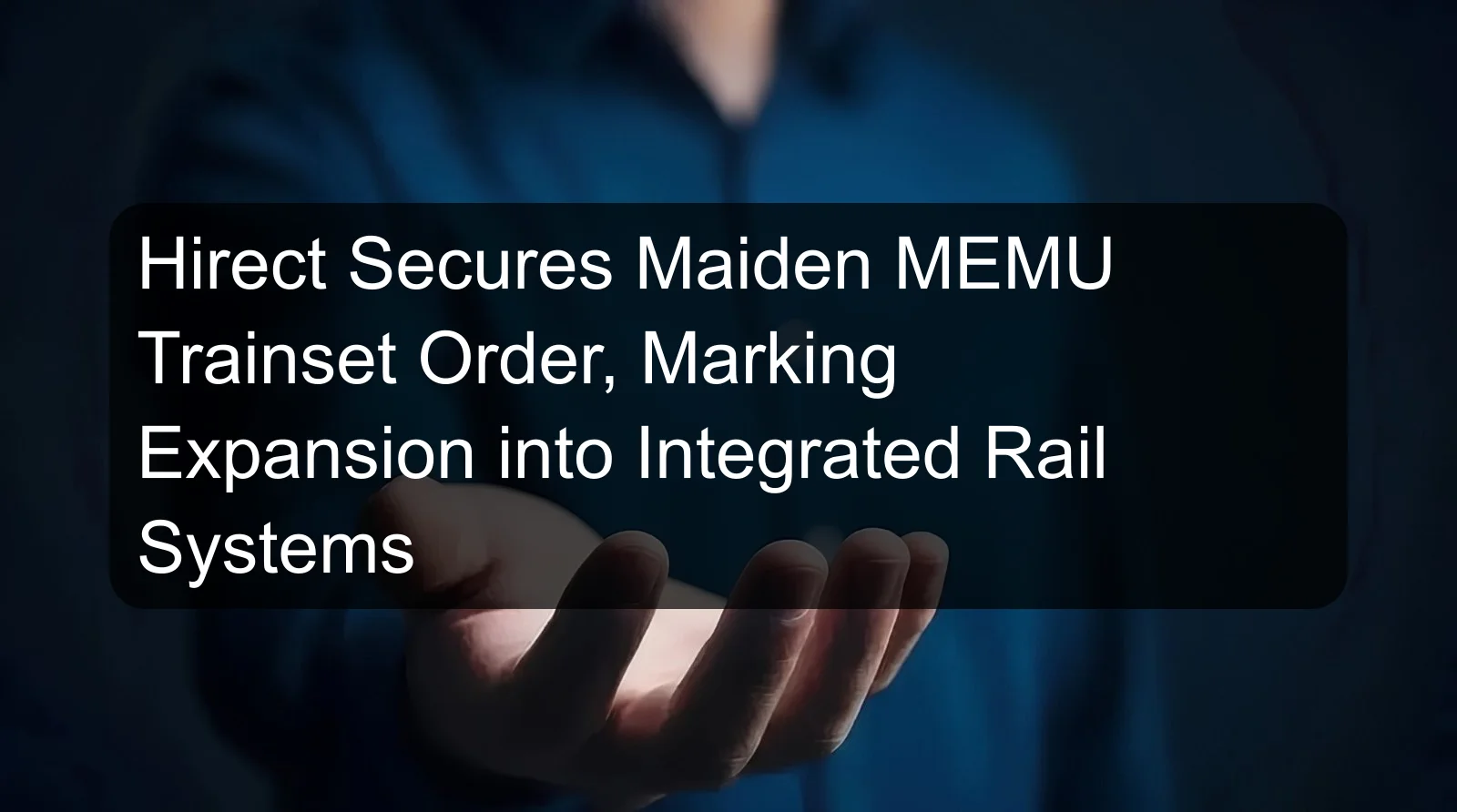 Hirect Secures Maiden MEMU Trainset Order, Marking Expansion into Integrated Rail Systems