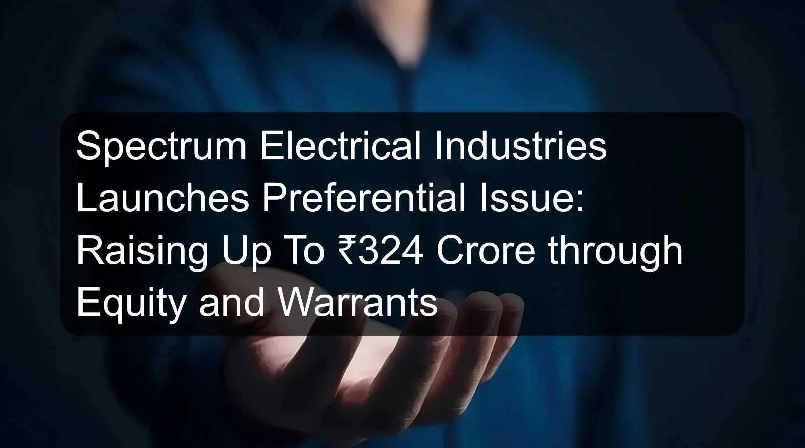 Spectrum Electrical Industries Launches Preferential Issue: Raising Up To ₹324 Crore through Equity and Warrants Spectrum Electrical Industries Launches Preferential Issue: Raising Up To ₹324 Crore through Equity and Warrants