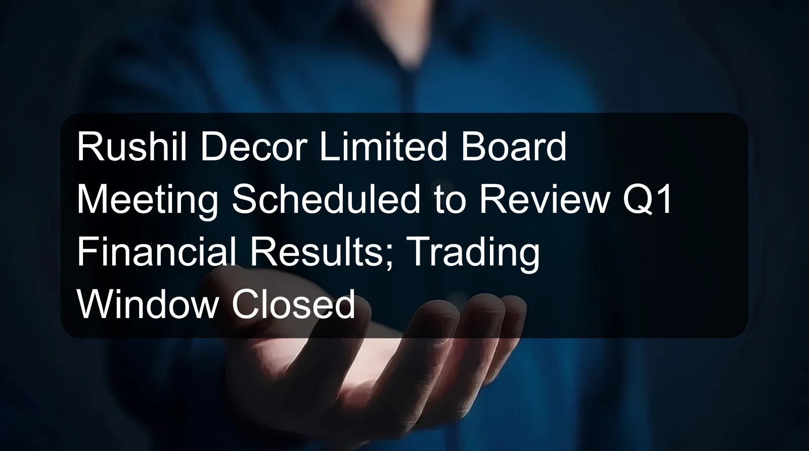 Rushil Decor Limited Board Meeting Scheduled to Review Q1 Financial Results; Trading Window Closed Rushil Decor Limited Board Meeting Scheduled to Review Q1 Financial Results; Trading Window Closed