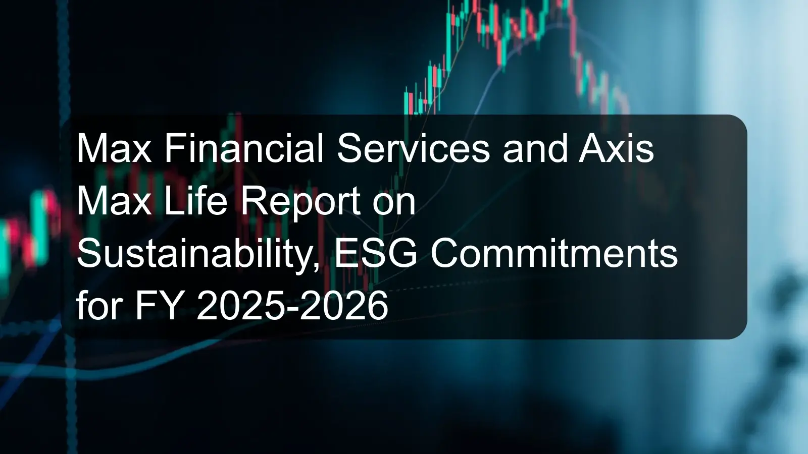 Max Financial Services and Axis Max Life Report on Sustainability, ESG Commitments for FY 2025-2026