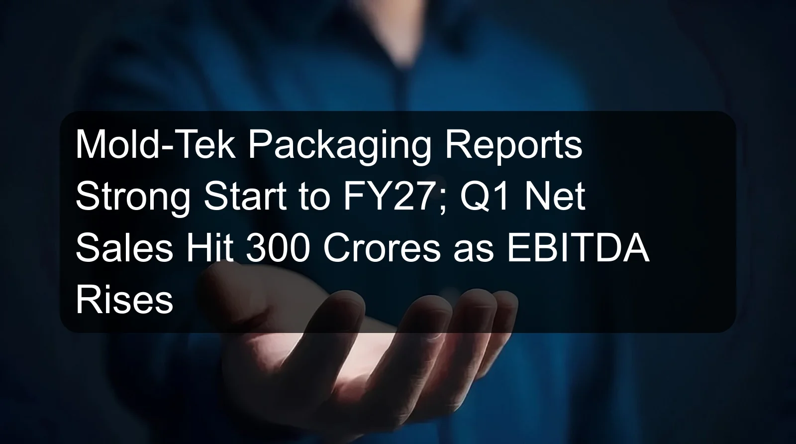 Mold-Tek Packaging Reports Strong Start to FY27; Q1 Net Sales Hit 300 Crores as EBITDA Rises Mold-Tek Packaging Reports Strong Start to FY27; Q1 Net Sales Hit 300 Crores as EBITDA Rises