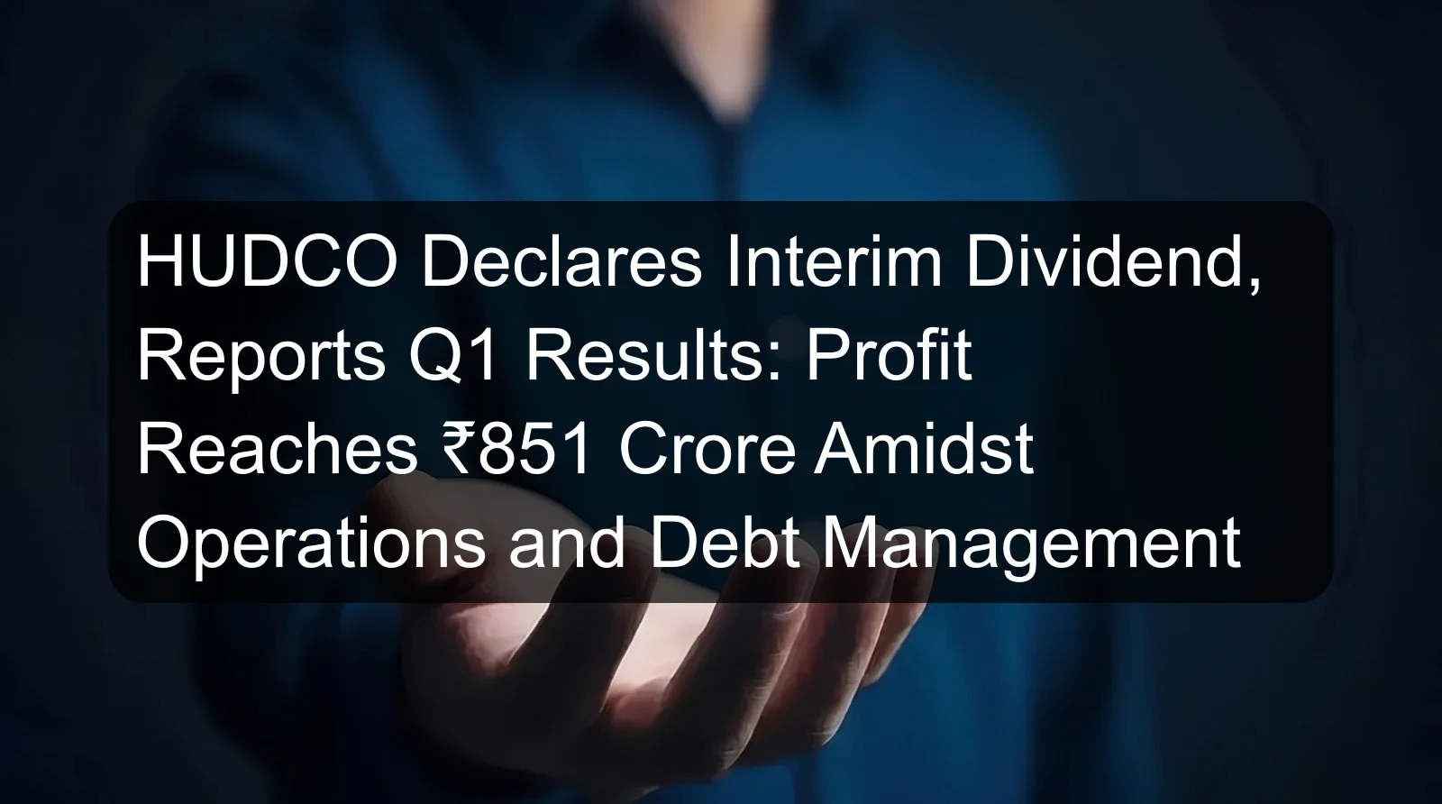 HUDCO Declares Interim Dividend, Reports Q1 Results: Profit Reaches ₹851 Crore Amidst Operations and Debt Management