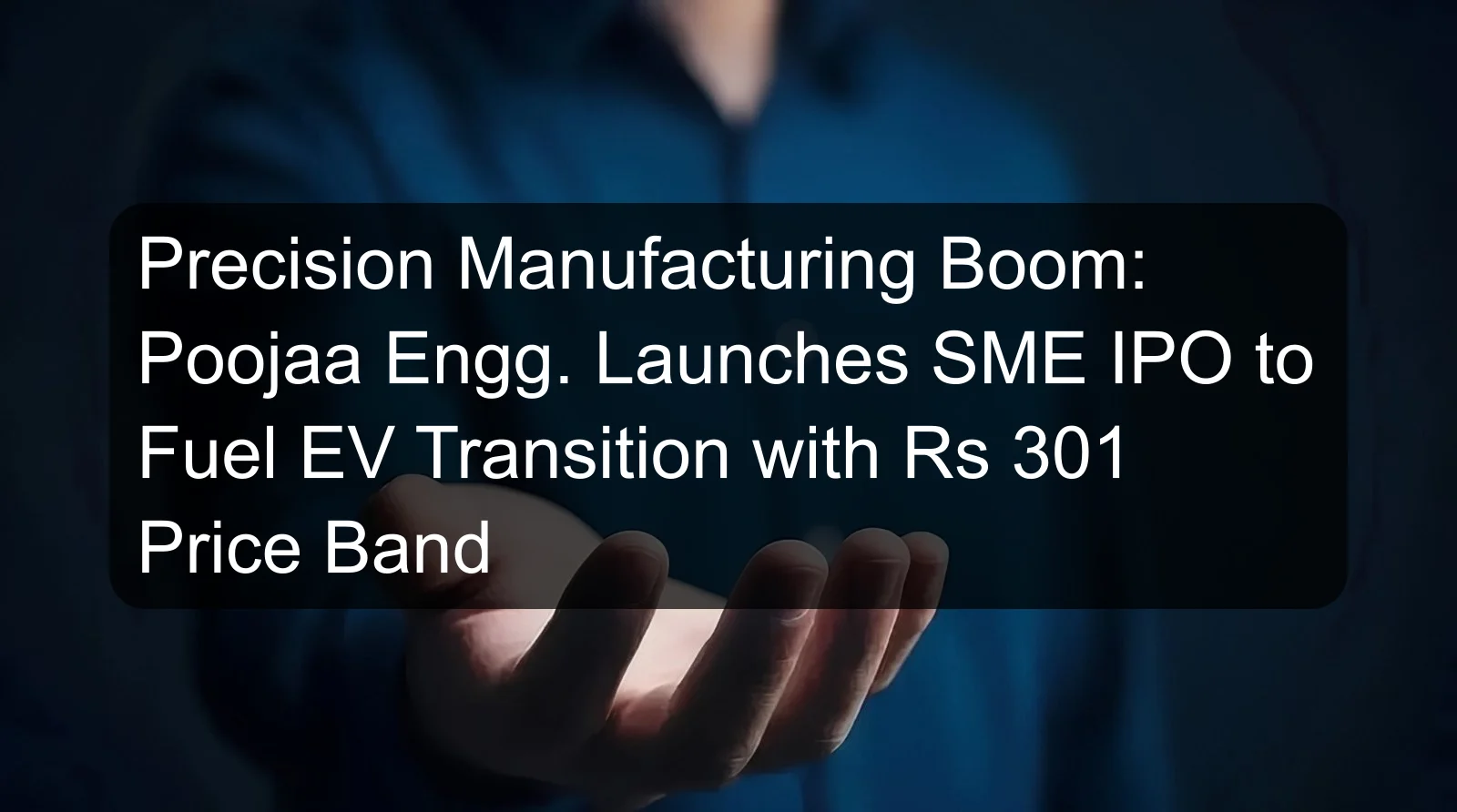 Precision Manufacturing Boom: Poojaa Engg. Launches SME IPO to Fuel EV Transition with Rs 301 Price Band