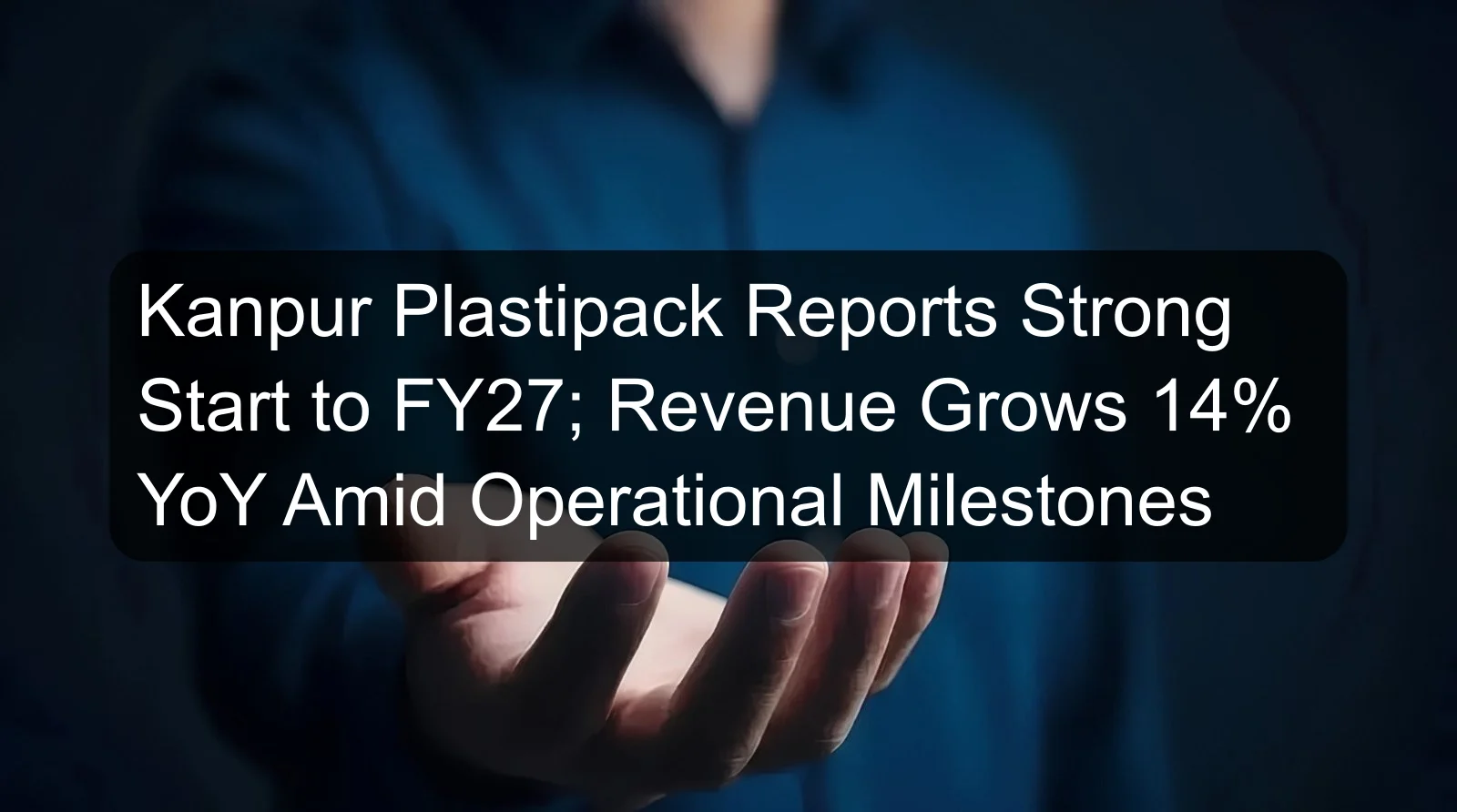 Kanpur Plastipack Reports Strong Start to FY27; Revenue Grows 14% YoY Amid Operational Milestones