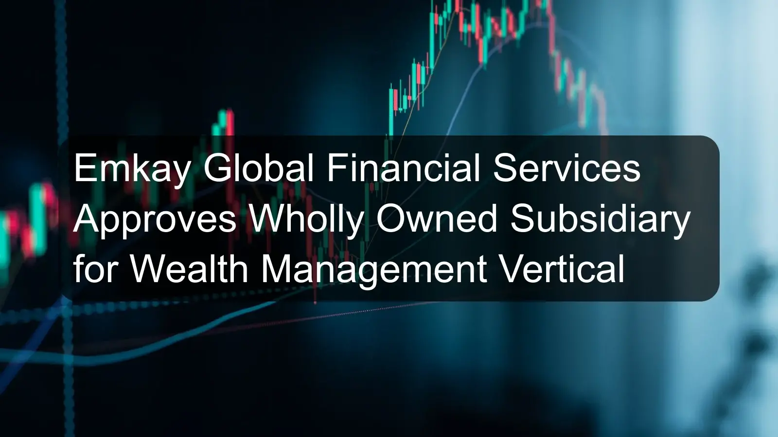 Emkay Global Financial Services Approves Wholly Owned Subsidiary for Wealth Management Vertical
