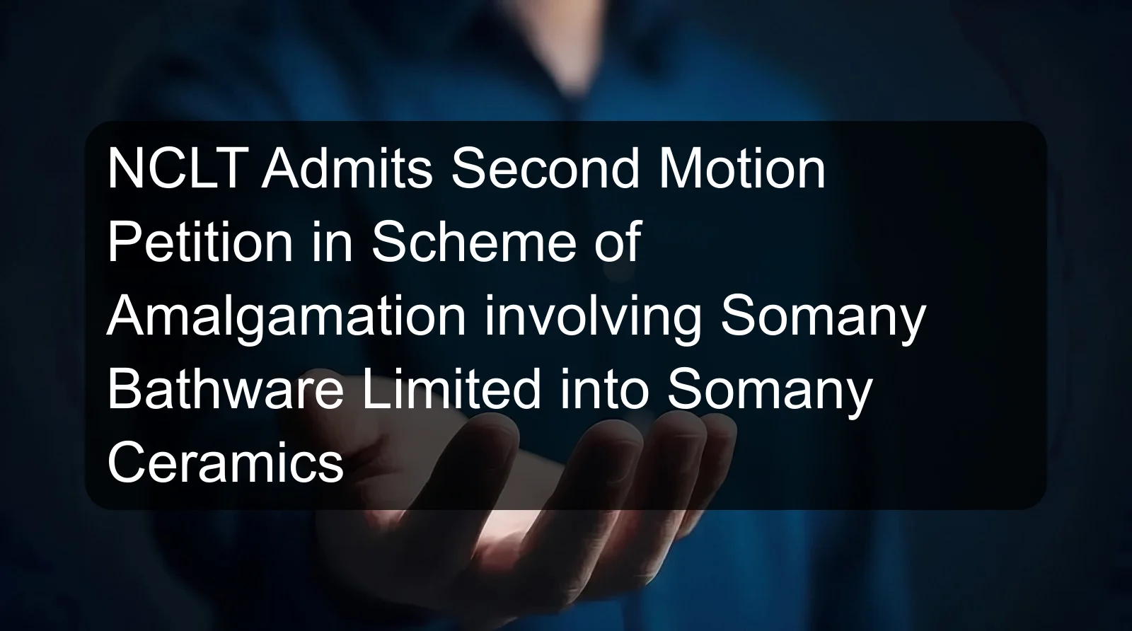 NCLT Admits Second Motion Petition in Scheme of Amalgamation involving Somany Bathware Limited into Somany Ceramics