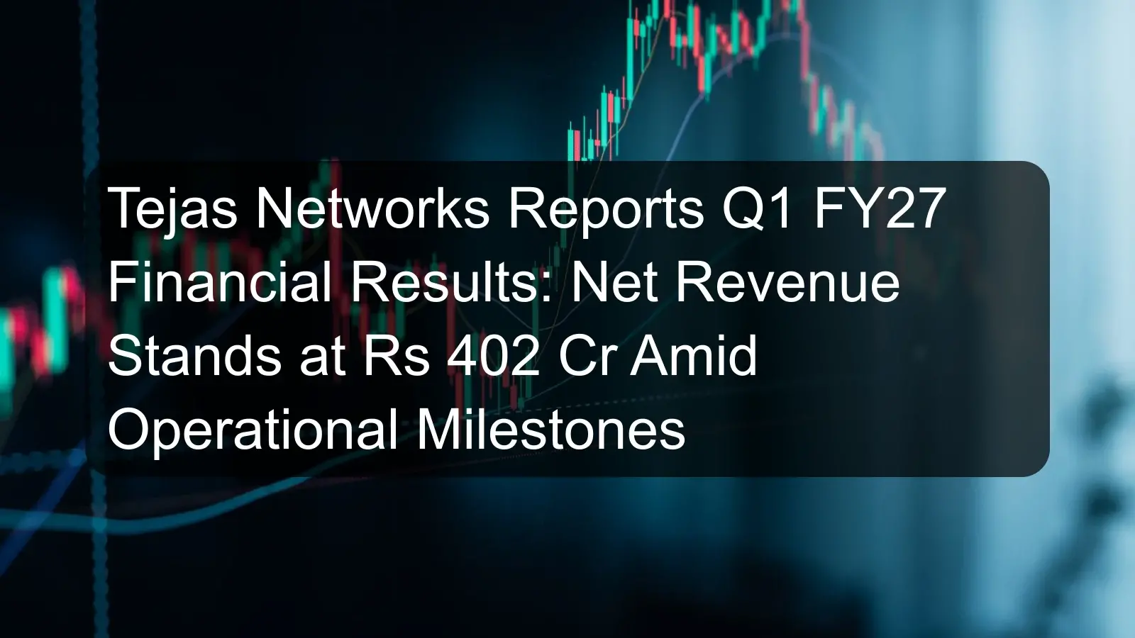 Tejas Networks Reports Q1 FY27 Financial Results: Net Revenue Stands at Rs 402 Cr Amid Operational Milestones