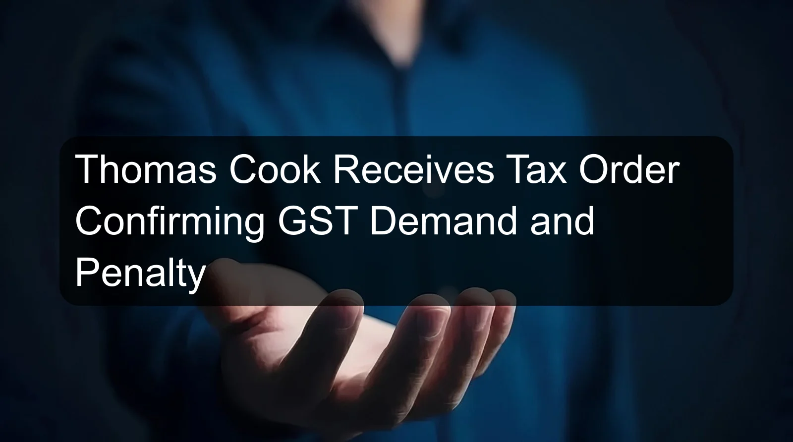 Thomas Cook Receives Tax Order Confirming GST Demand and Penalty