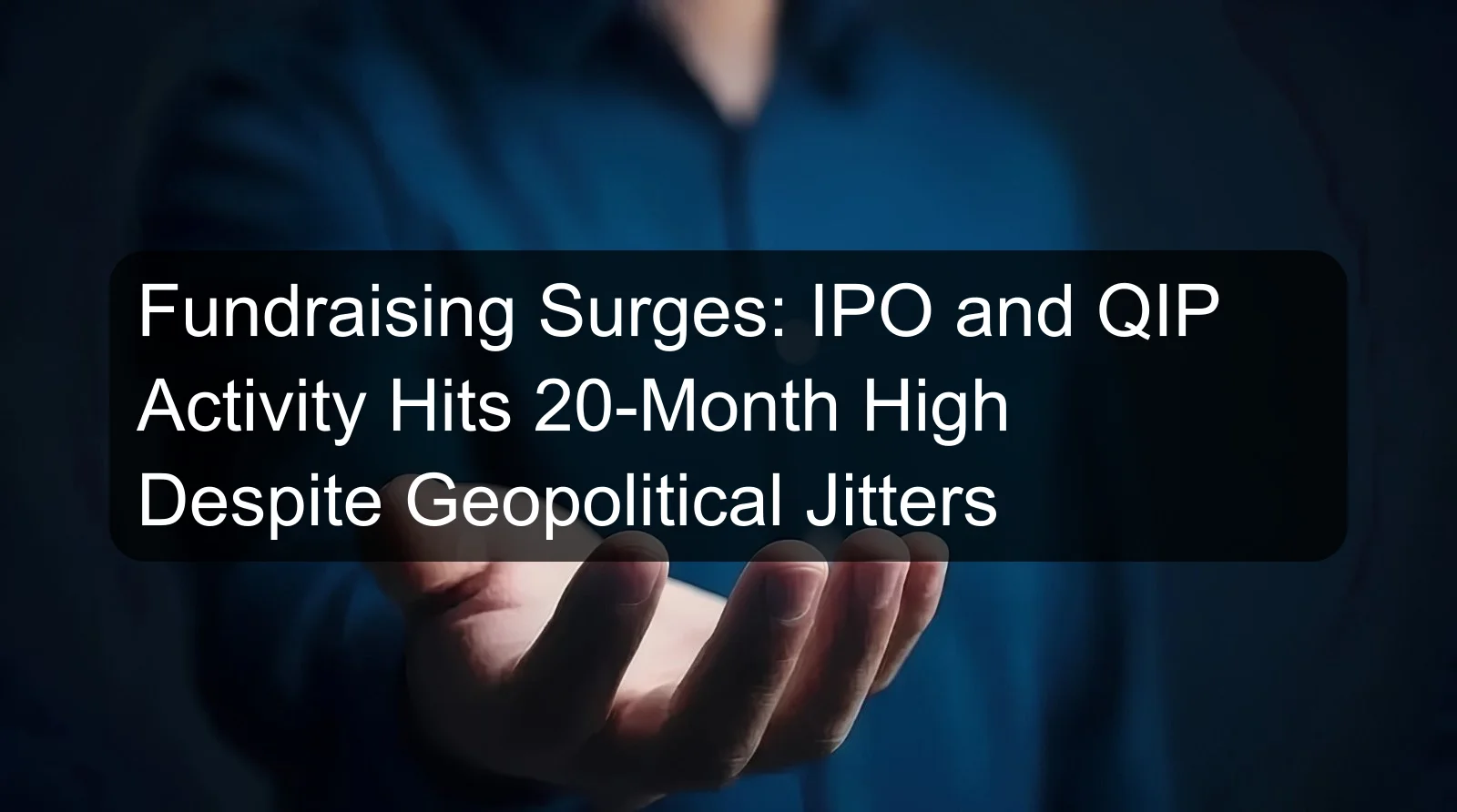 Fundraising Surges: IPO and QIP Activity Hits 20-Month High Despite Geopolitical Jitters