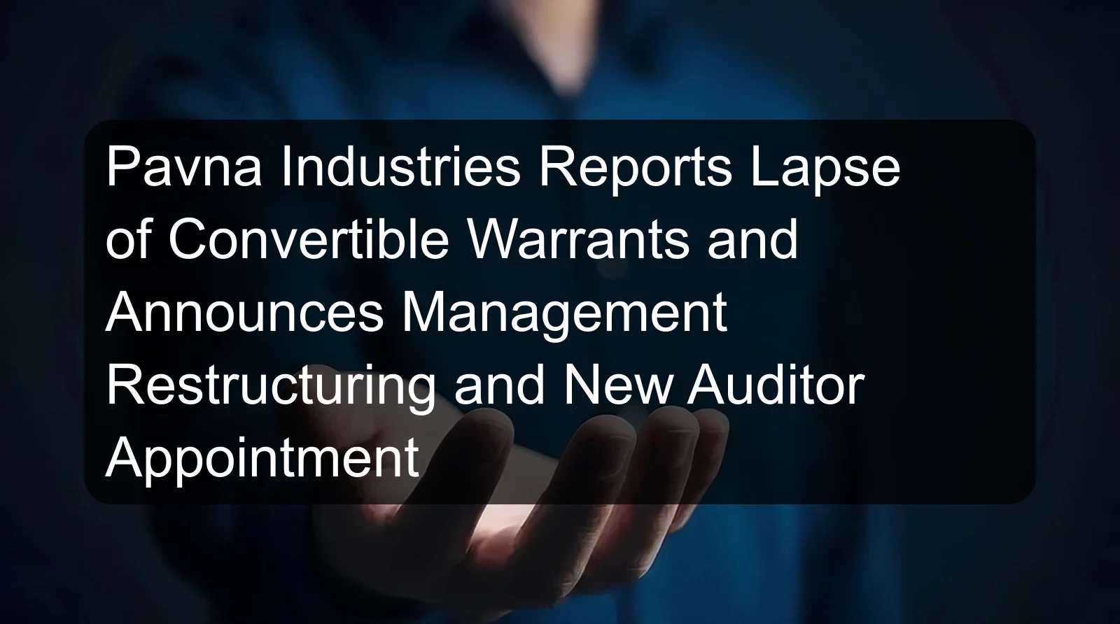 Pavna Industries Reports Lapse of Convertible Warrants and Announces Management Restructuring and New Auditor Appointment