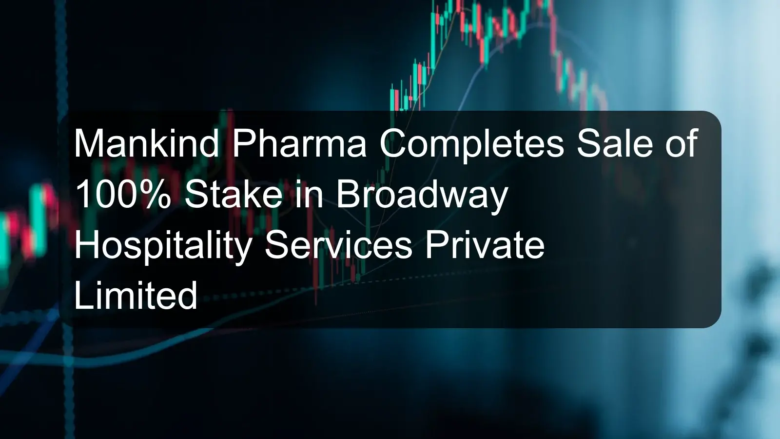 Mankind Pharma Completes Sale of 100% Stake in Broadway Hospitality Services Private Limited