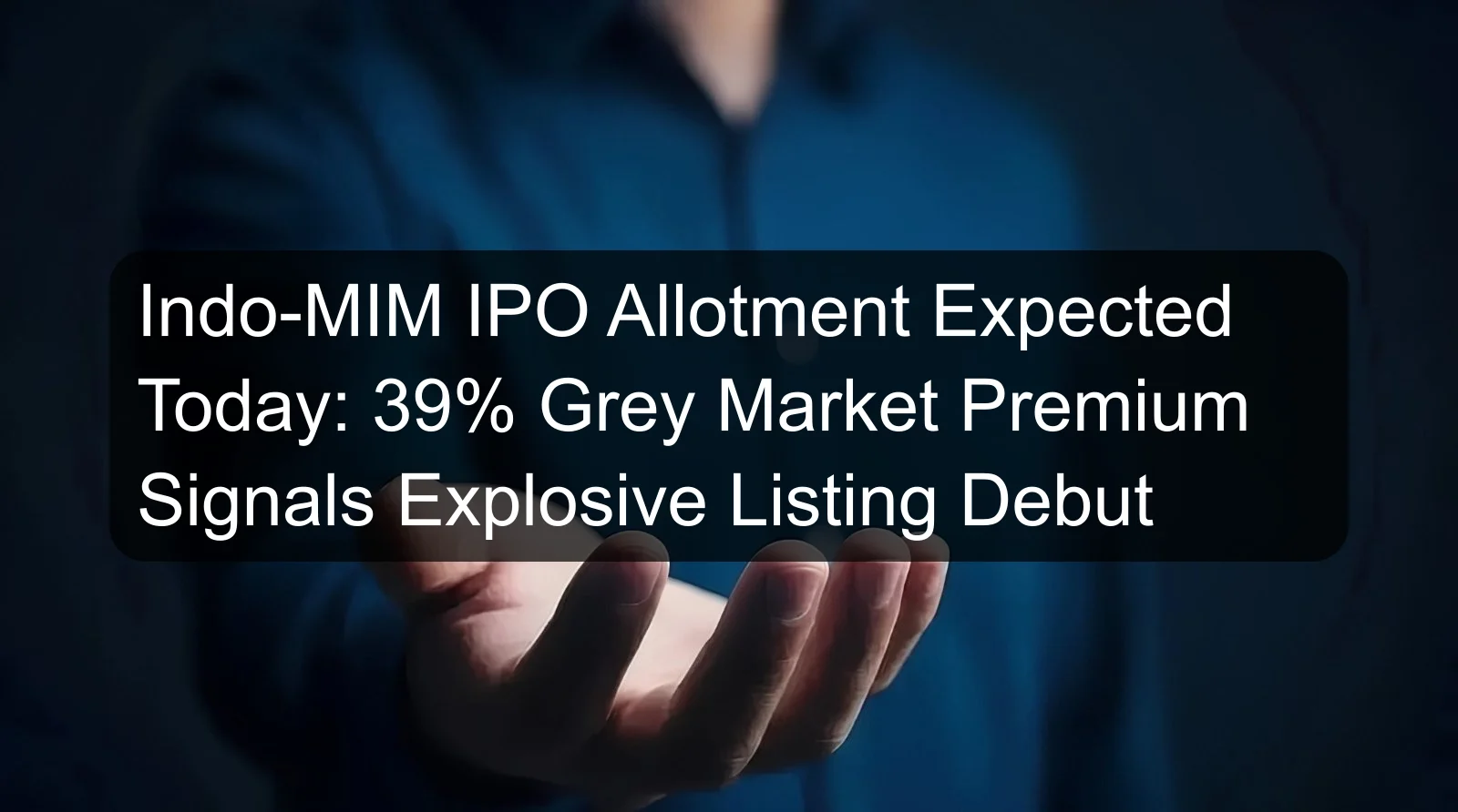 Indo-MIM IPO Allotment Expected Today: 39% Grey Market Premium Signals Explosive Listing Debut