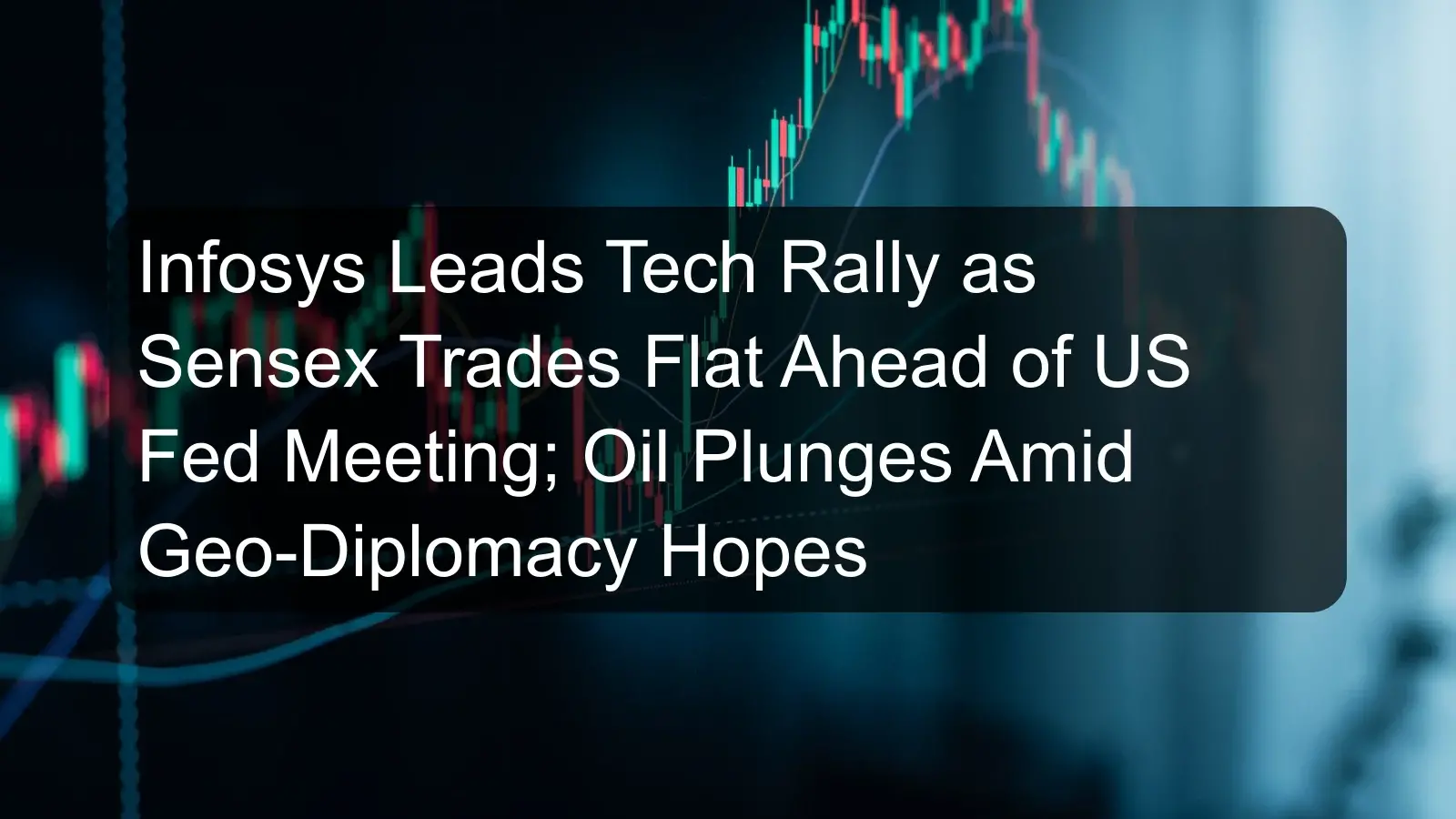 Infosys Leads Tech Rally as Sensex Trades Flat Ahead of US Fed Meeting; Oil Plunges Amid Geo-Diplomacy Hopes