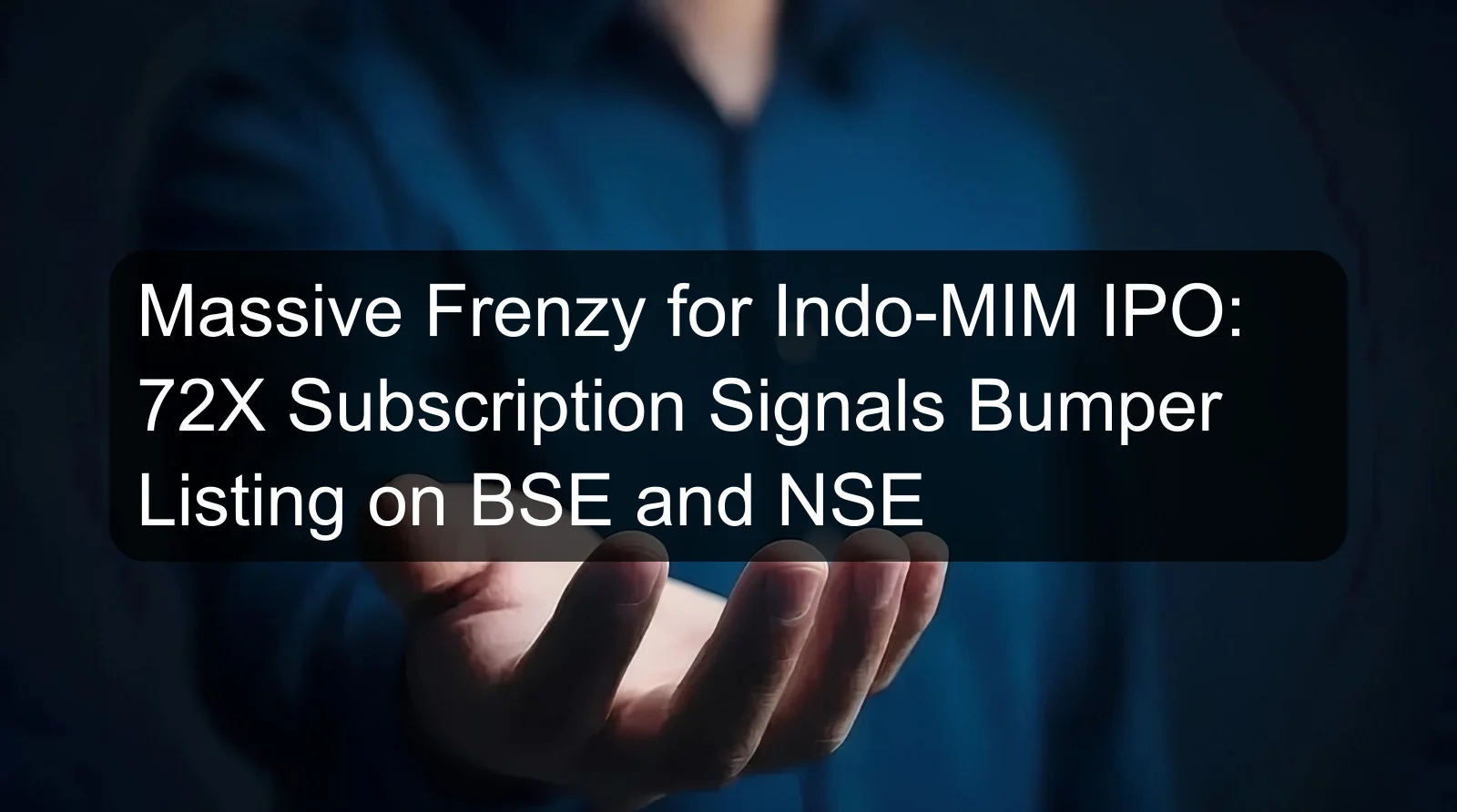 Massive Frenzy for Indo-MIM IPO: 72X Subscription Signals Bumper Listing on BSE and NSE