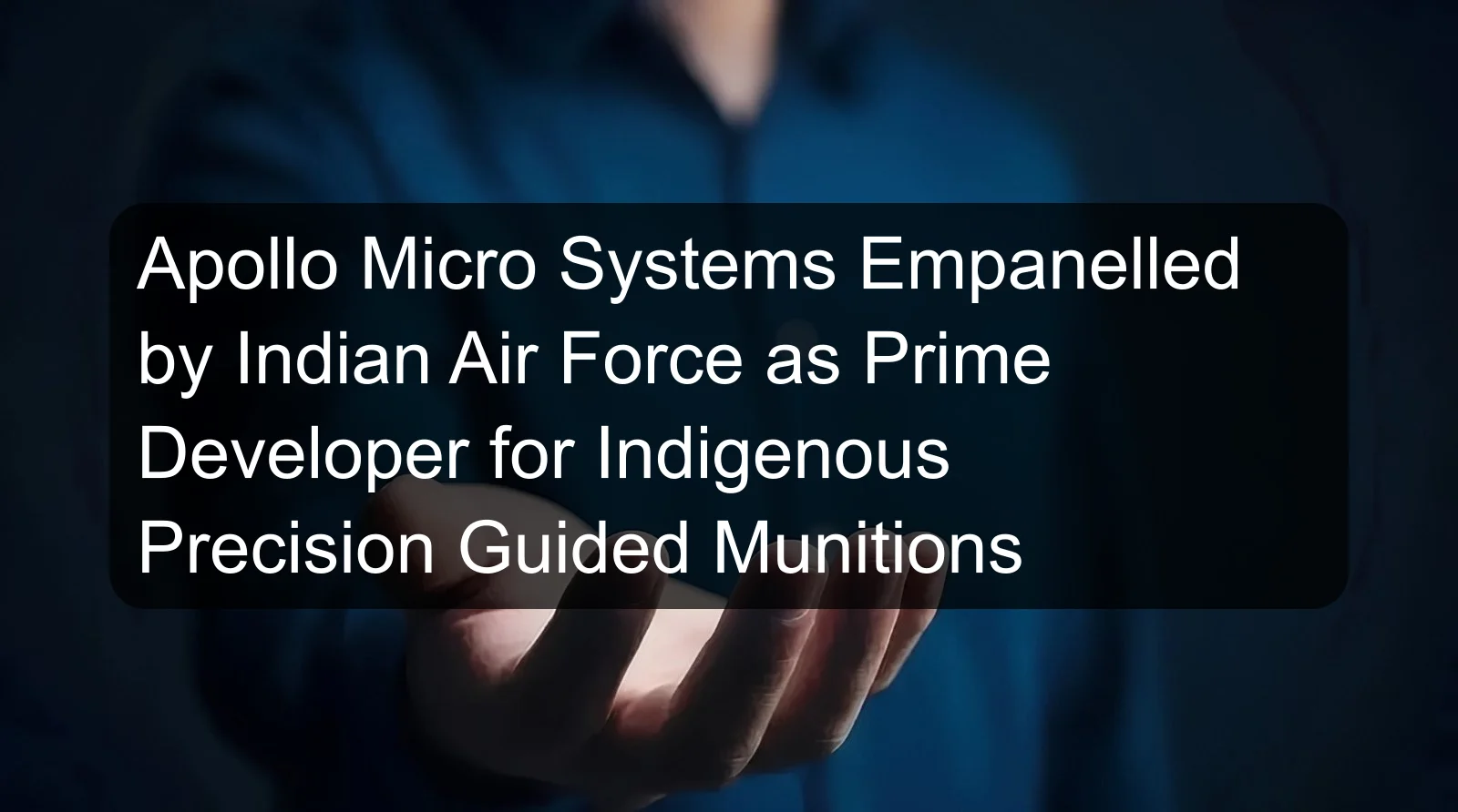 Apollo Micro Systems Empanelled by Indian Air Force as Prime Developer for Indigenous Precision Guided Munitions