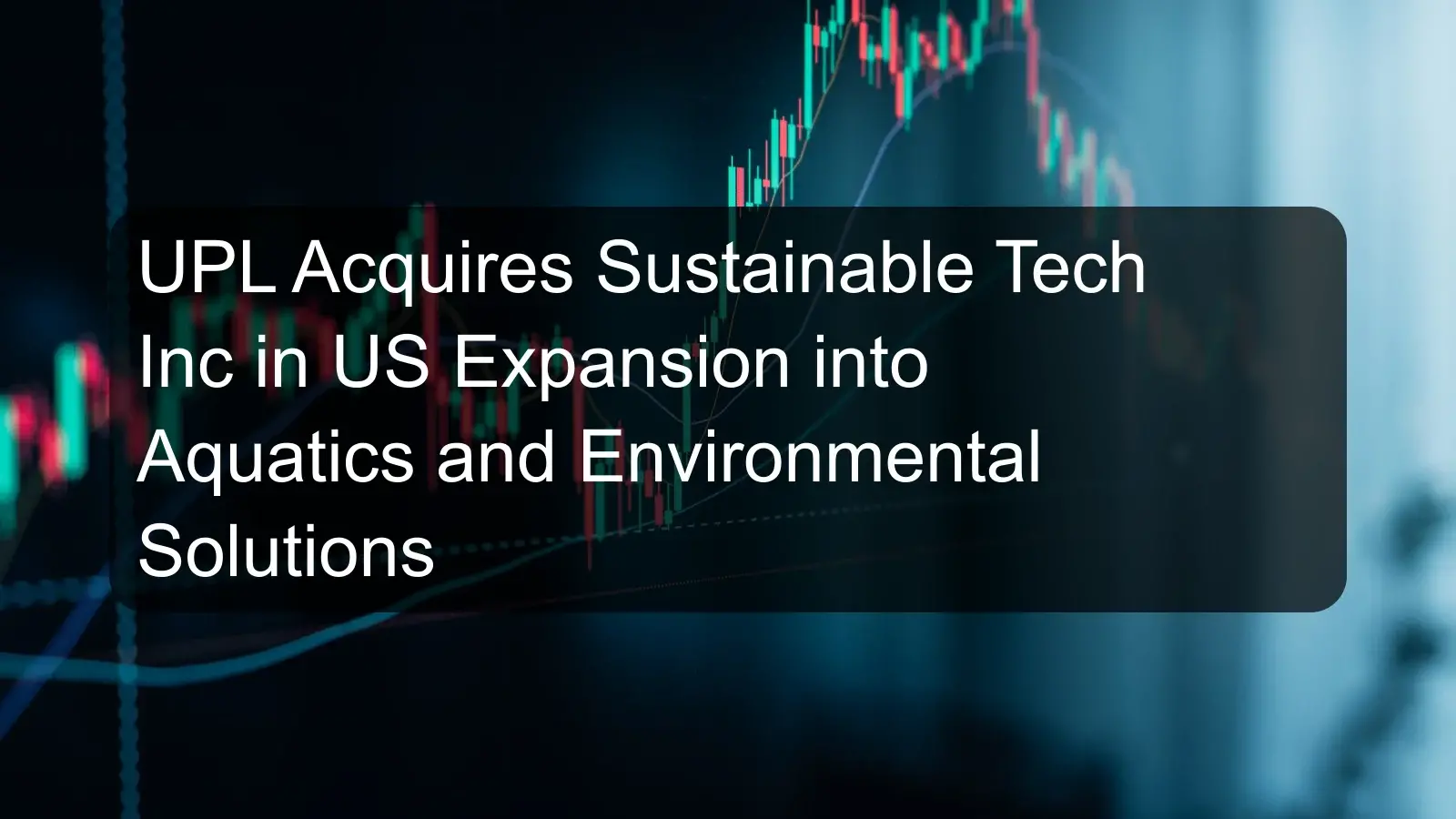 UPL Acquires Sustainable Tech Inc in US Expansion into Aquatics and Environmental Solutions