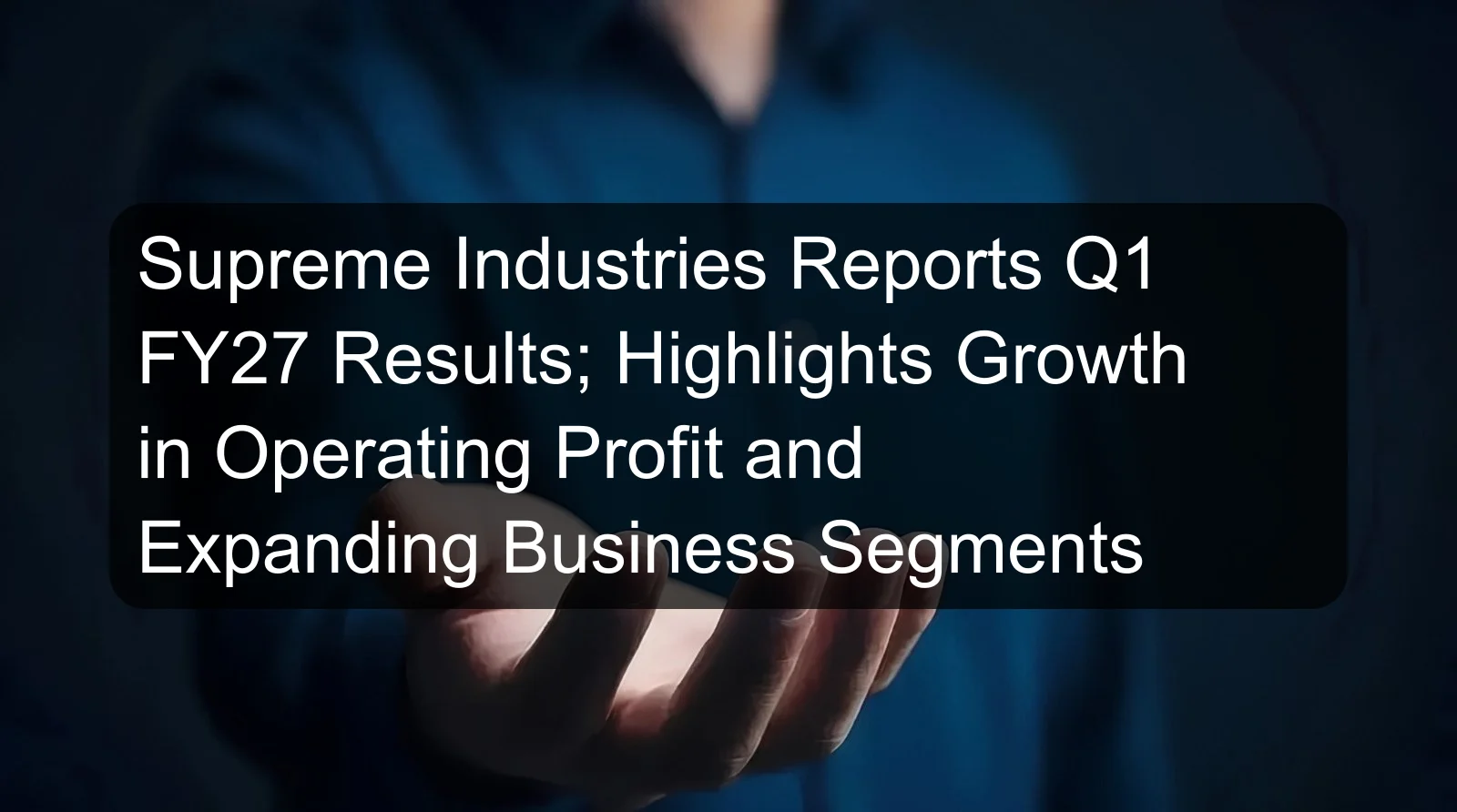 Supreme Industries Reports Q1 FY27 Results; Highlights Growth in Operating Profit and Expanding Business Segments