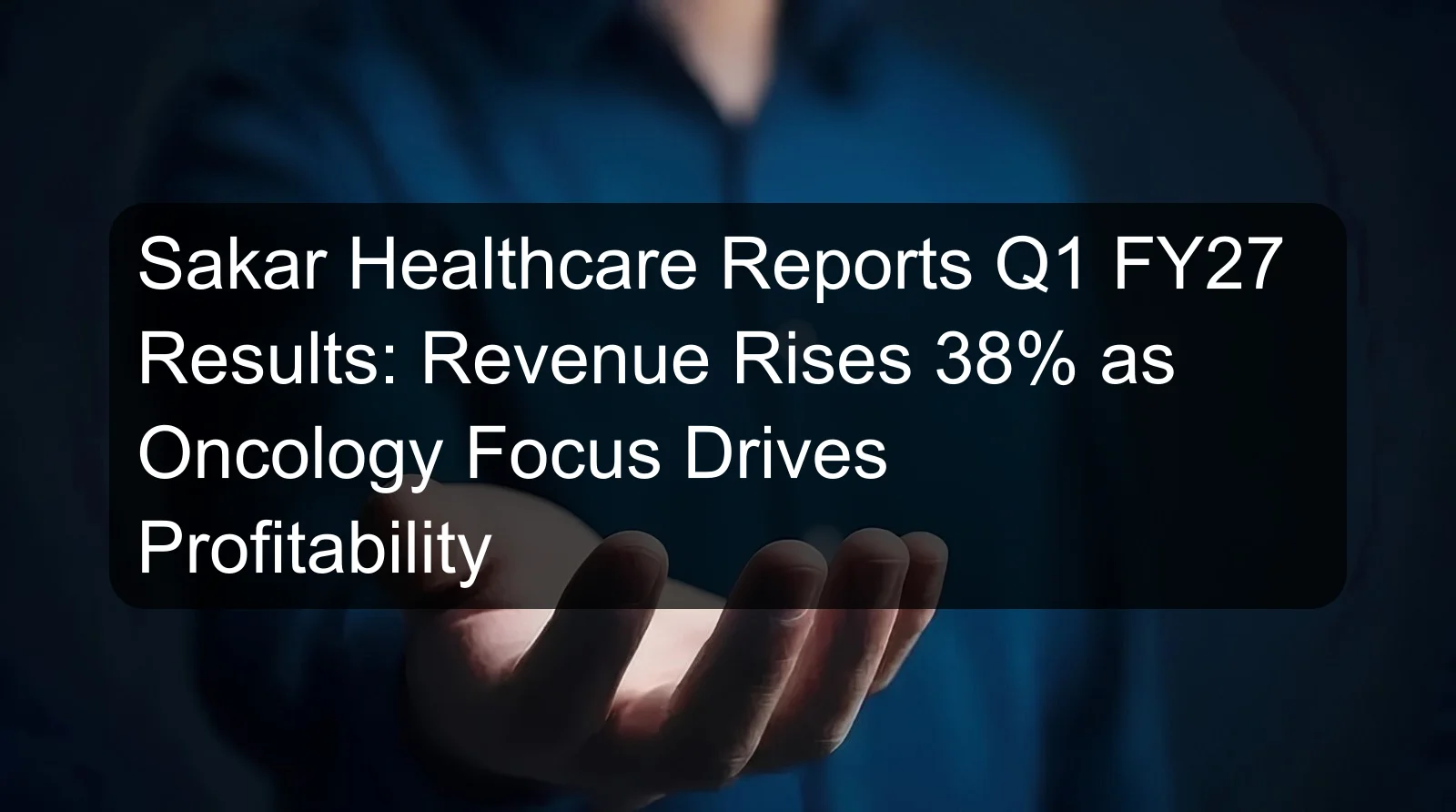 Sakar Healthcare Reports Q1 FY27 Results: Revenue Rises 38% as Oncology Focus Drives Profitability