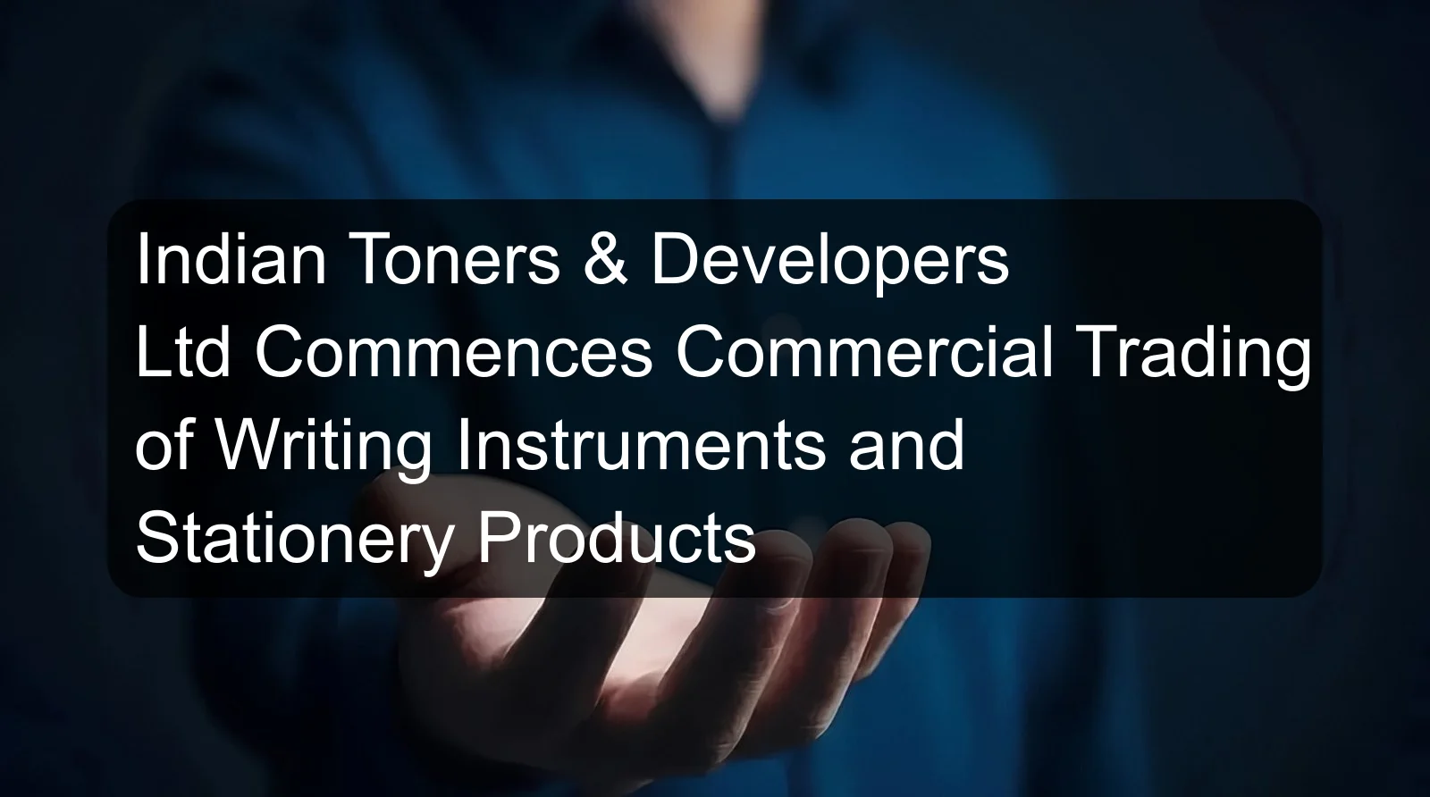 Indian Toners & Developers Ltd Commences Commercial Trading of Writing Instruments and Stationery Products