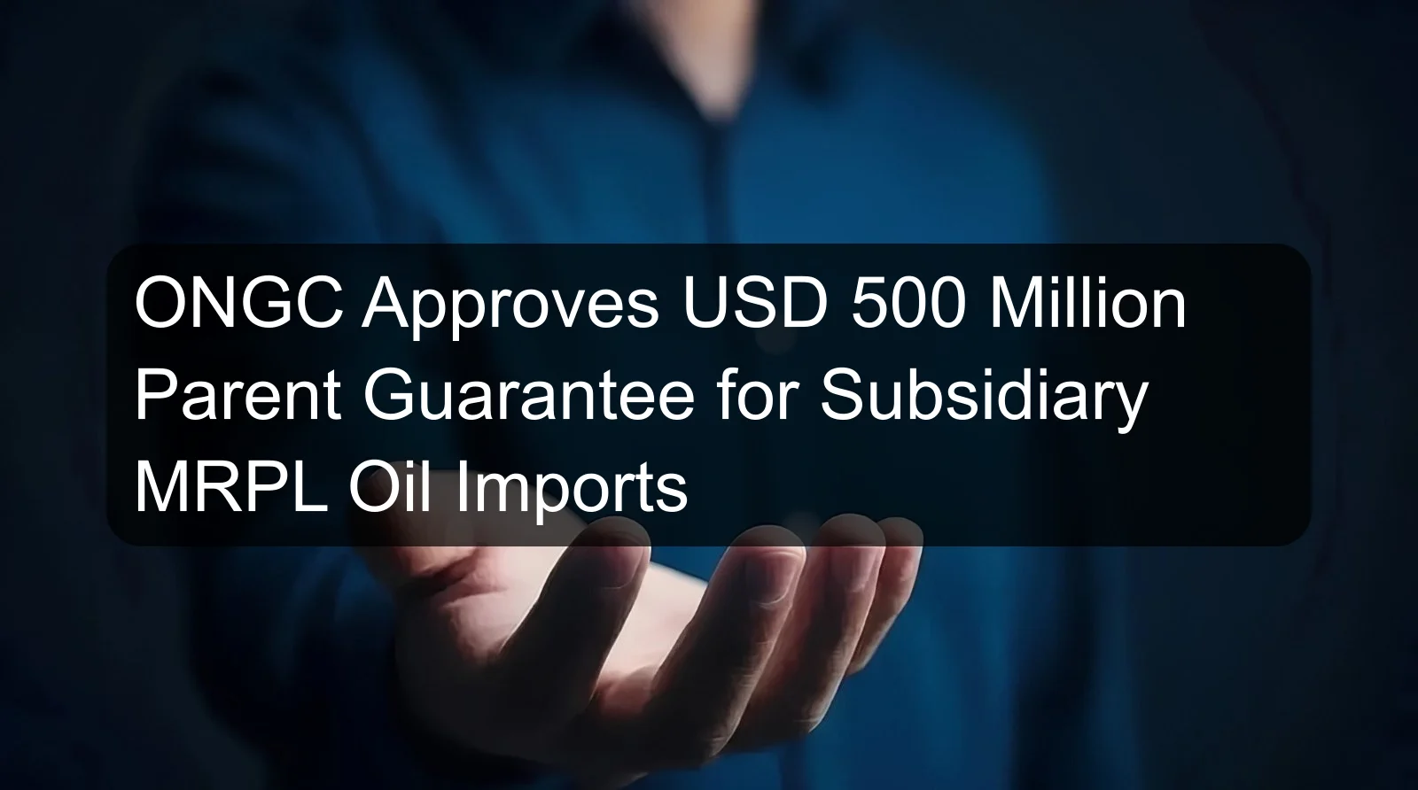 ONGC Approves USD 500 Million Parent Guarantee for Subsidiary MRPL Oil Imports