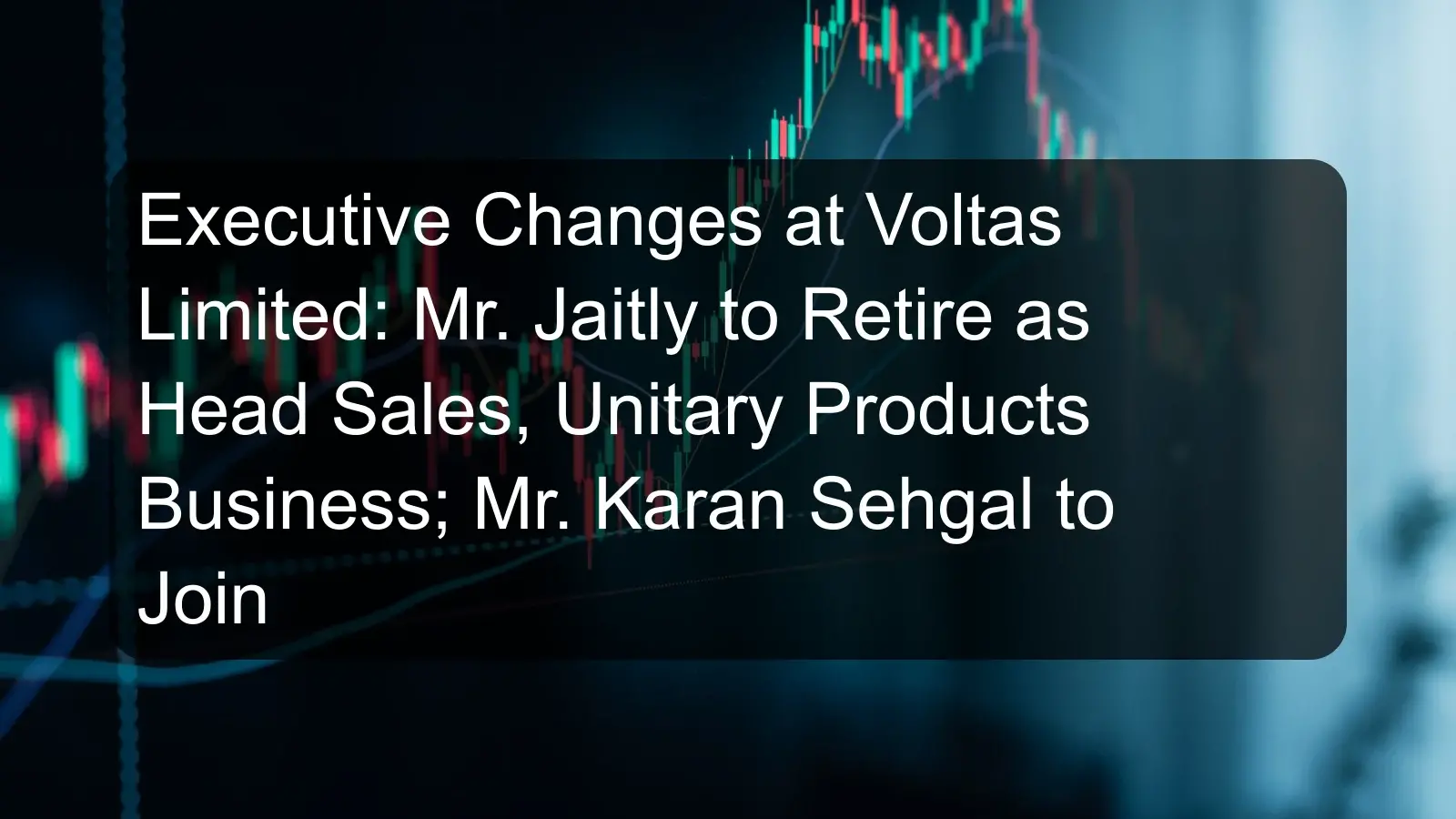 Executive Changes at Voltas Limited: Mr. Jaitly to Retire as Head Sales, Unitary Products Business; Mr. Karan Sehgal to Join