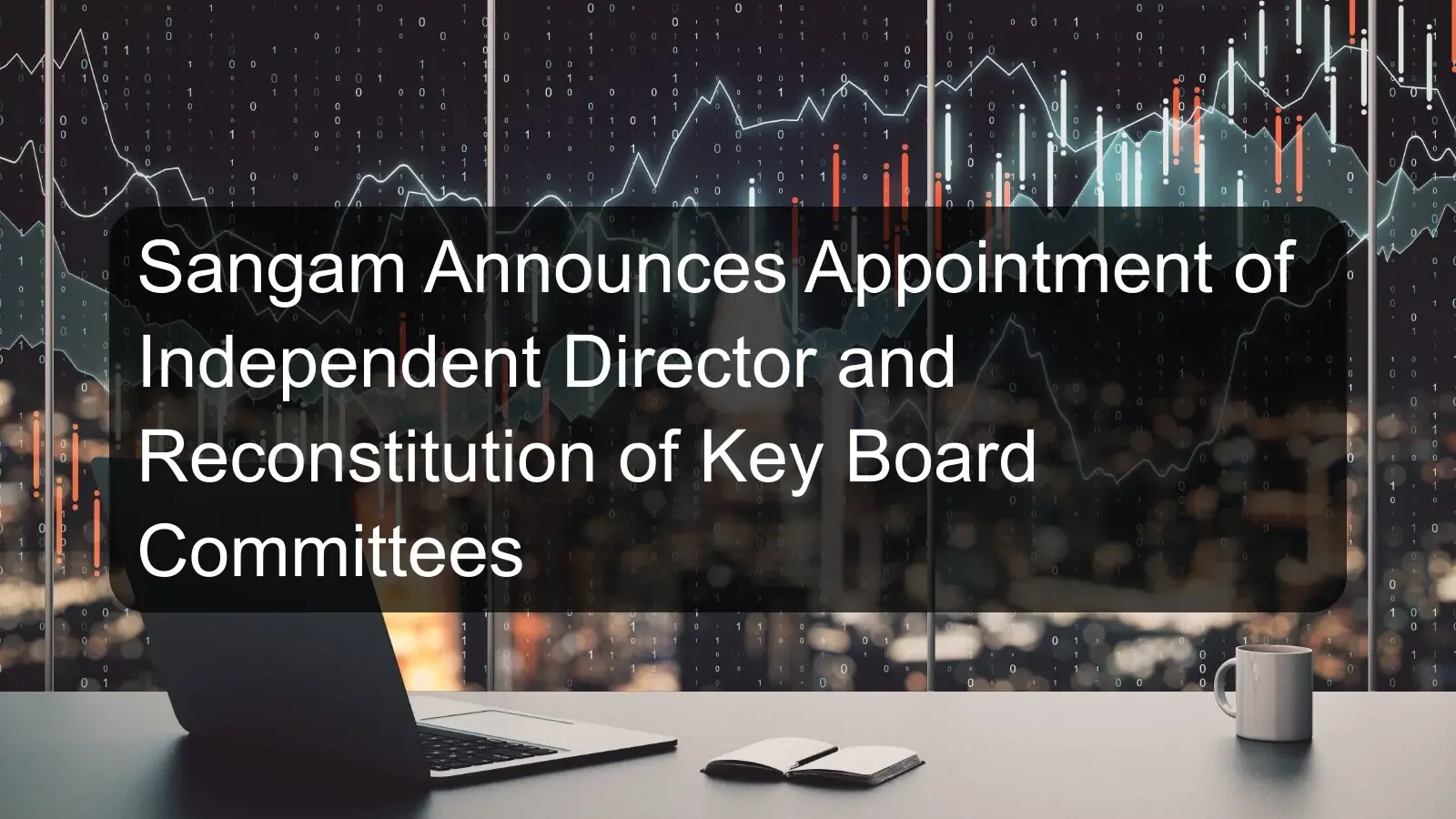 Sangam Announces Appointment of Independent Director and Reconstitution of Key Board Committees