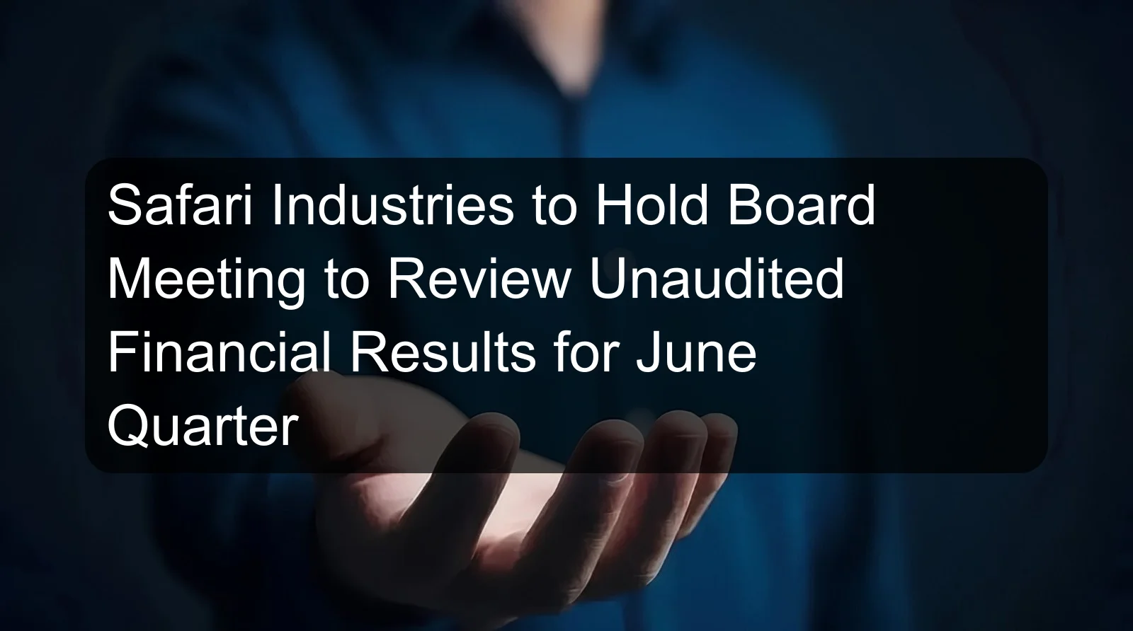 Safari Industries to Hold Board Meeting to Review Unaudited Financial Results for June Quarter