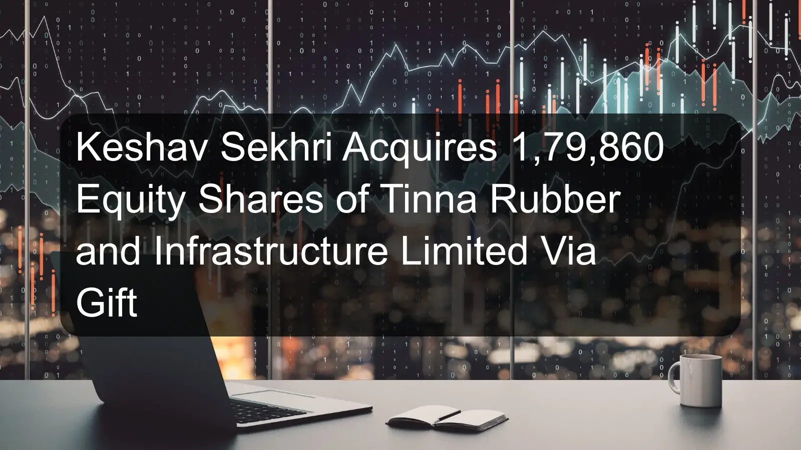 Keshav Sekhri Acquires 1,79,860 Equity Shares of Tinna Rubber and Infrastructure Limited Via Gift