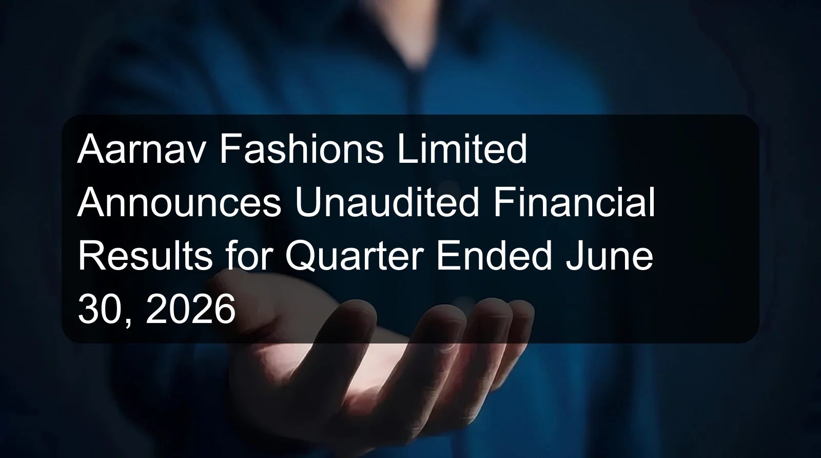 Aarnav Fashions Limited Announces Unaudited Financial Results for Quarter Ended June 30, 2026