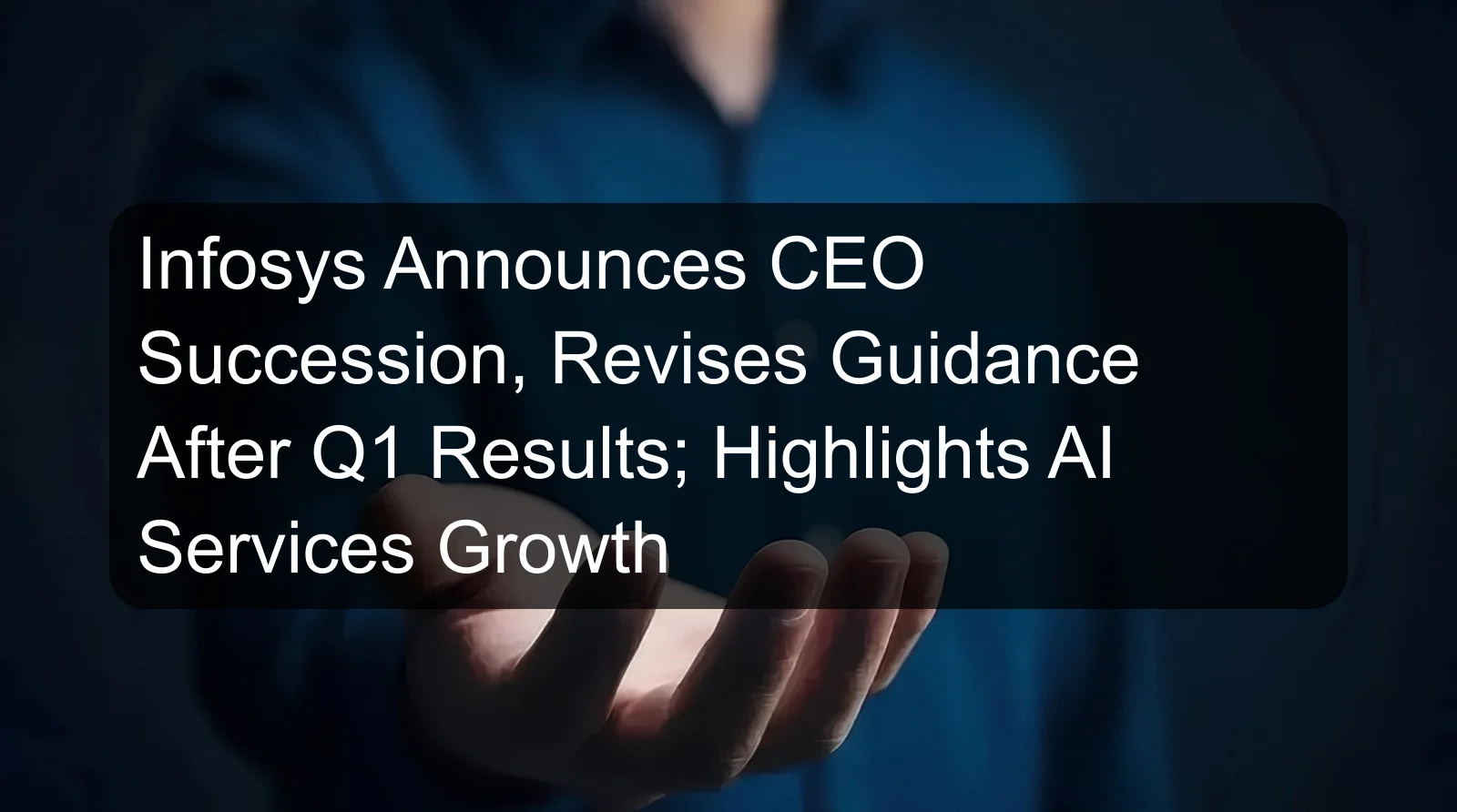 Infosys Announces CEO Succession, Revises Guidance After Q1 Results; Highlights AI Services Growth
