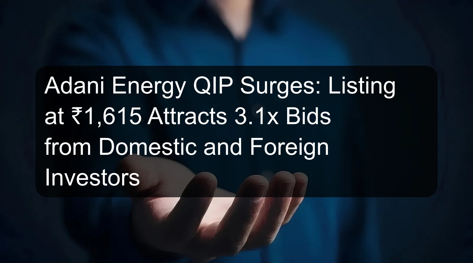 Adani Energy QIP Surges: Listing at ₹1,615 Attracts 3.1x Bids from Domestic and Foreign Investors